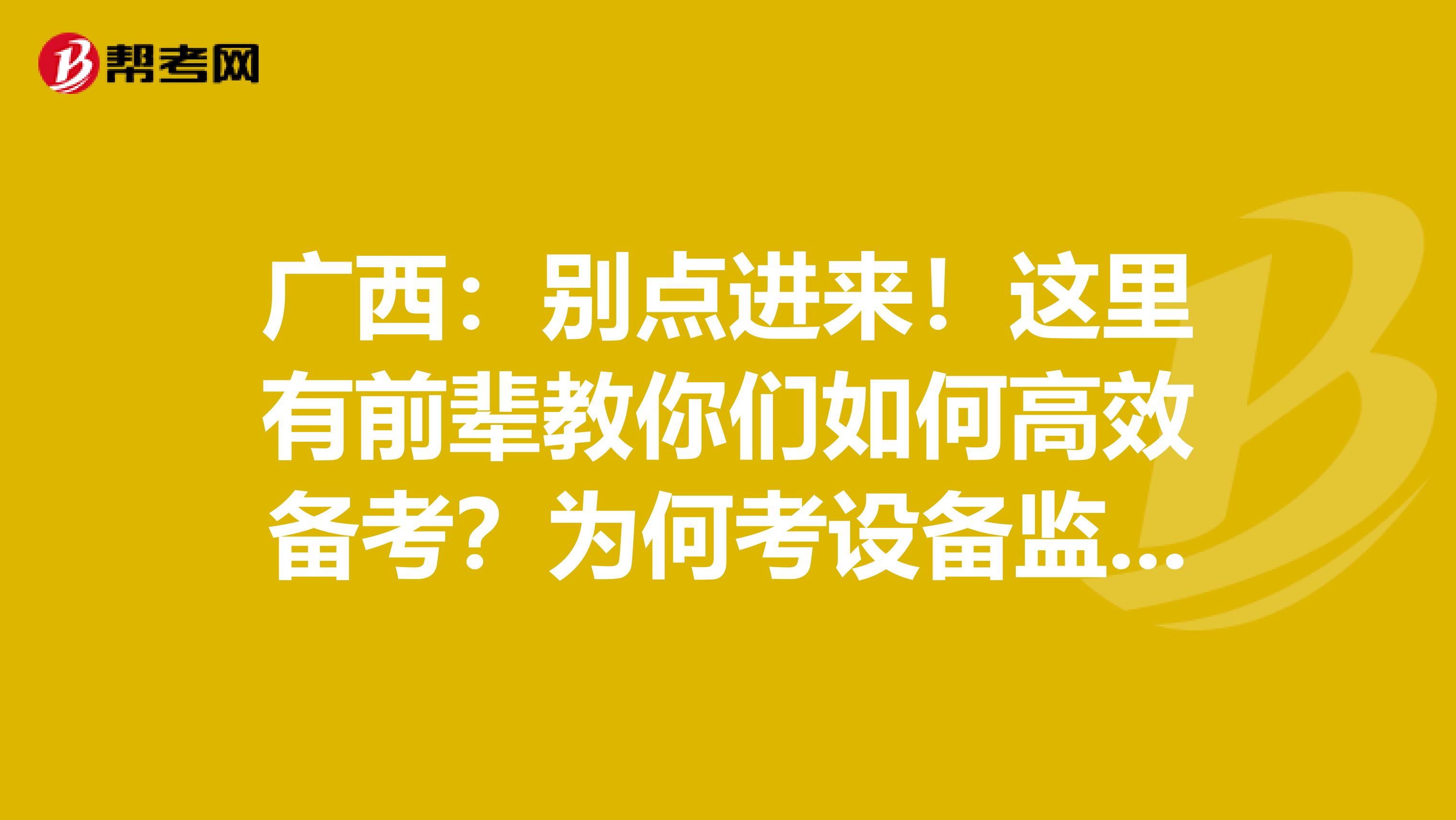 广西：别点进来！这里有前辈教你们如何高效备考？为何考设备监理师？