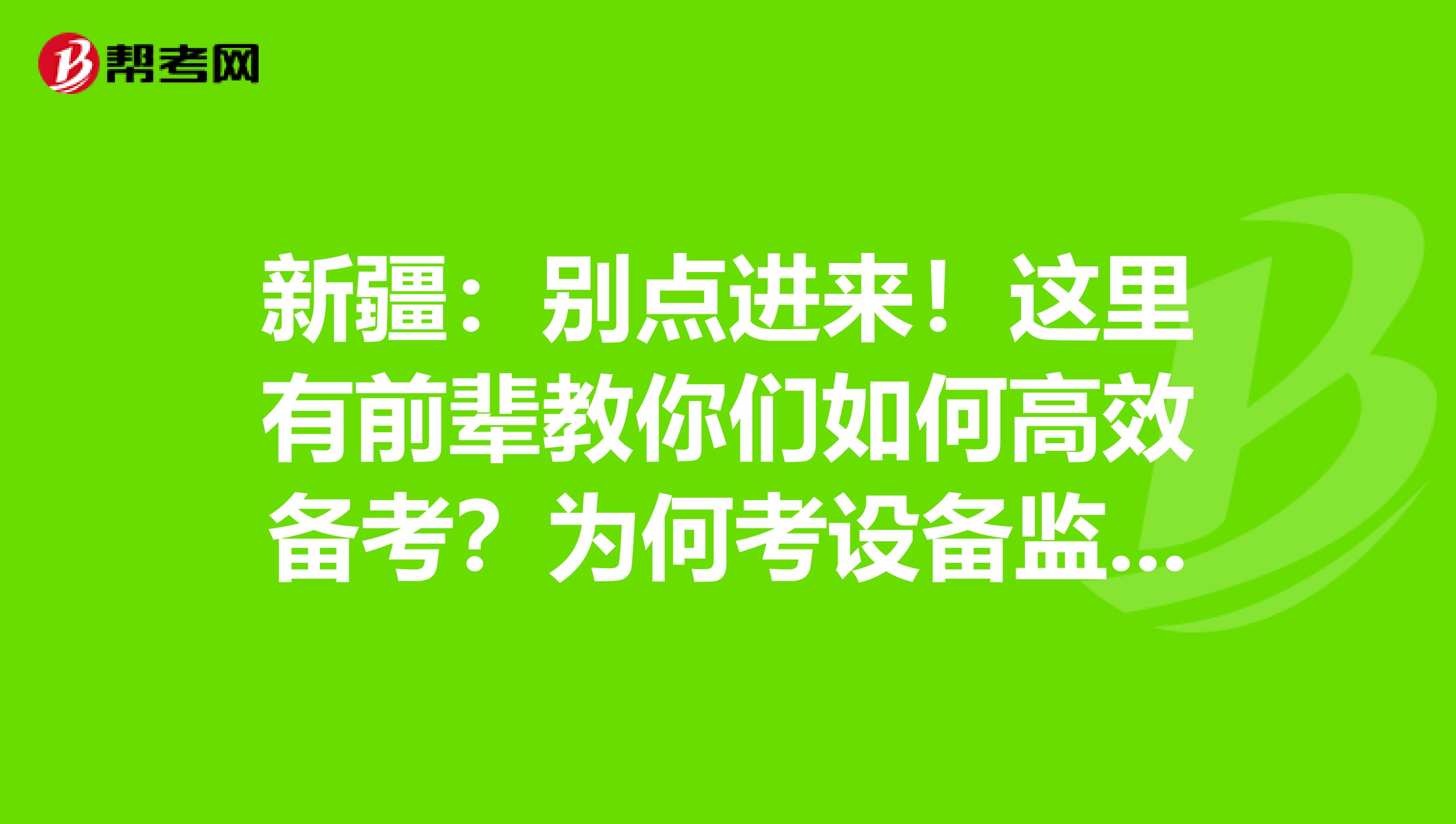 新疆：别点进来！这里有前辈教你们如何高效备考？为何考设备监理师？