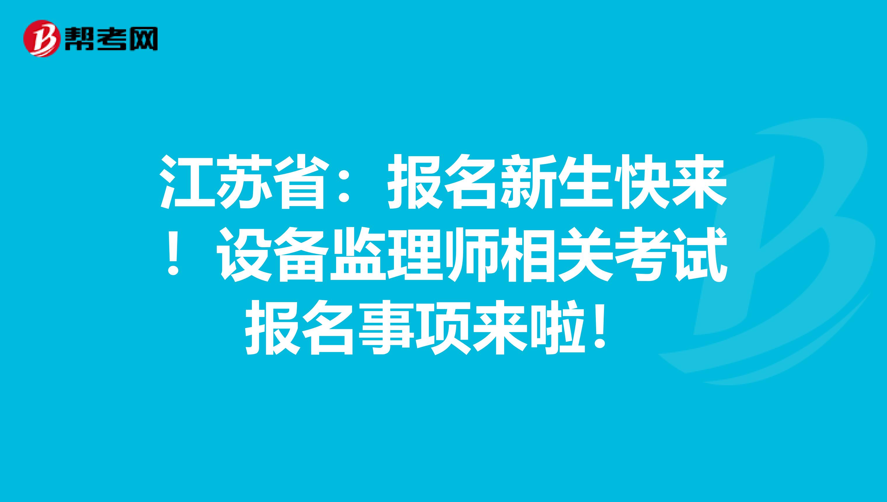 江苏省：报名新生快来！设备监理师相关考试报名事项来啦！