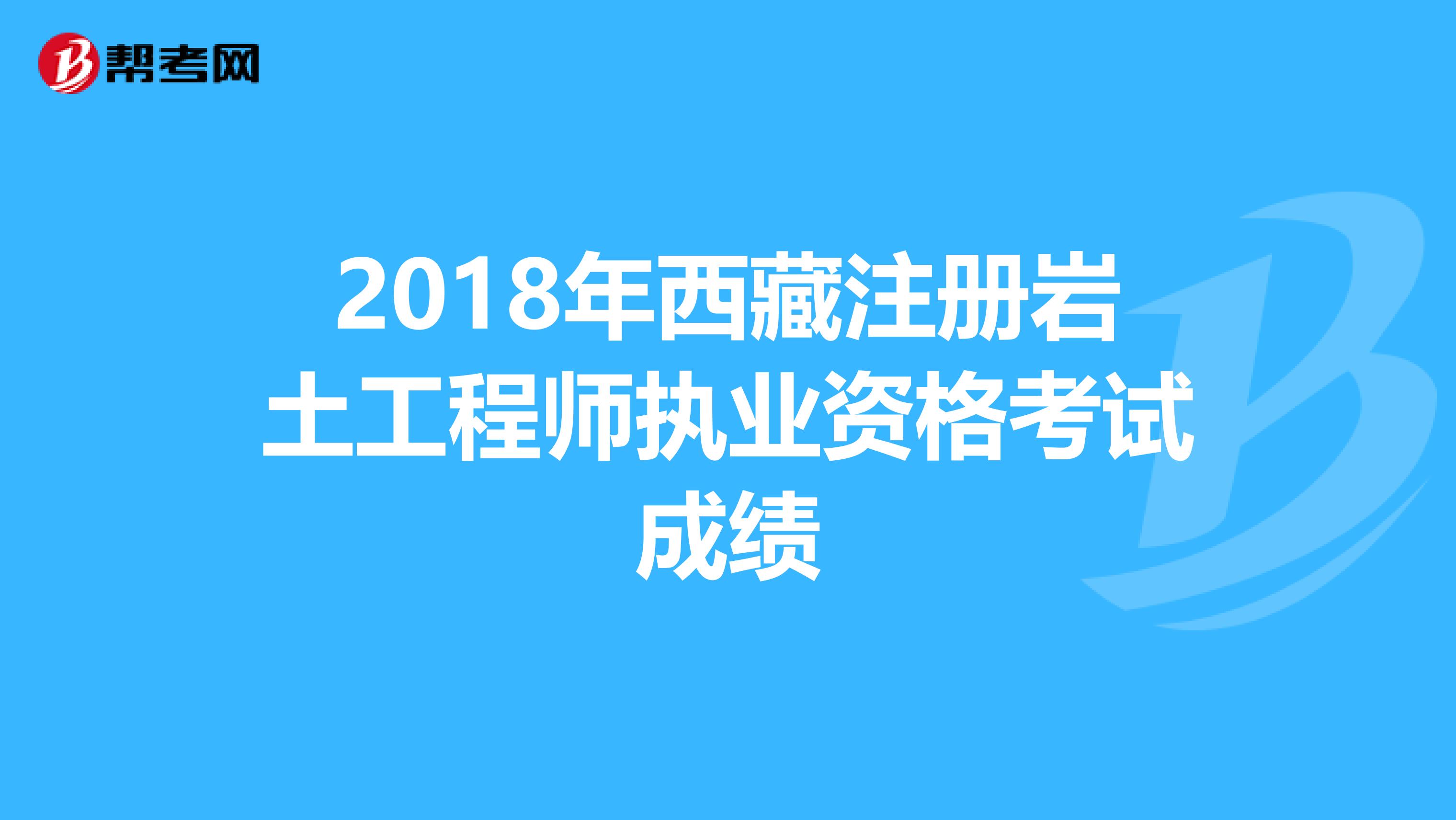 2018年西藏注冊巖土工程師執業資格考試成績