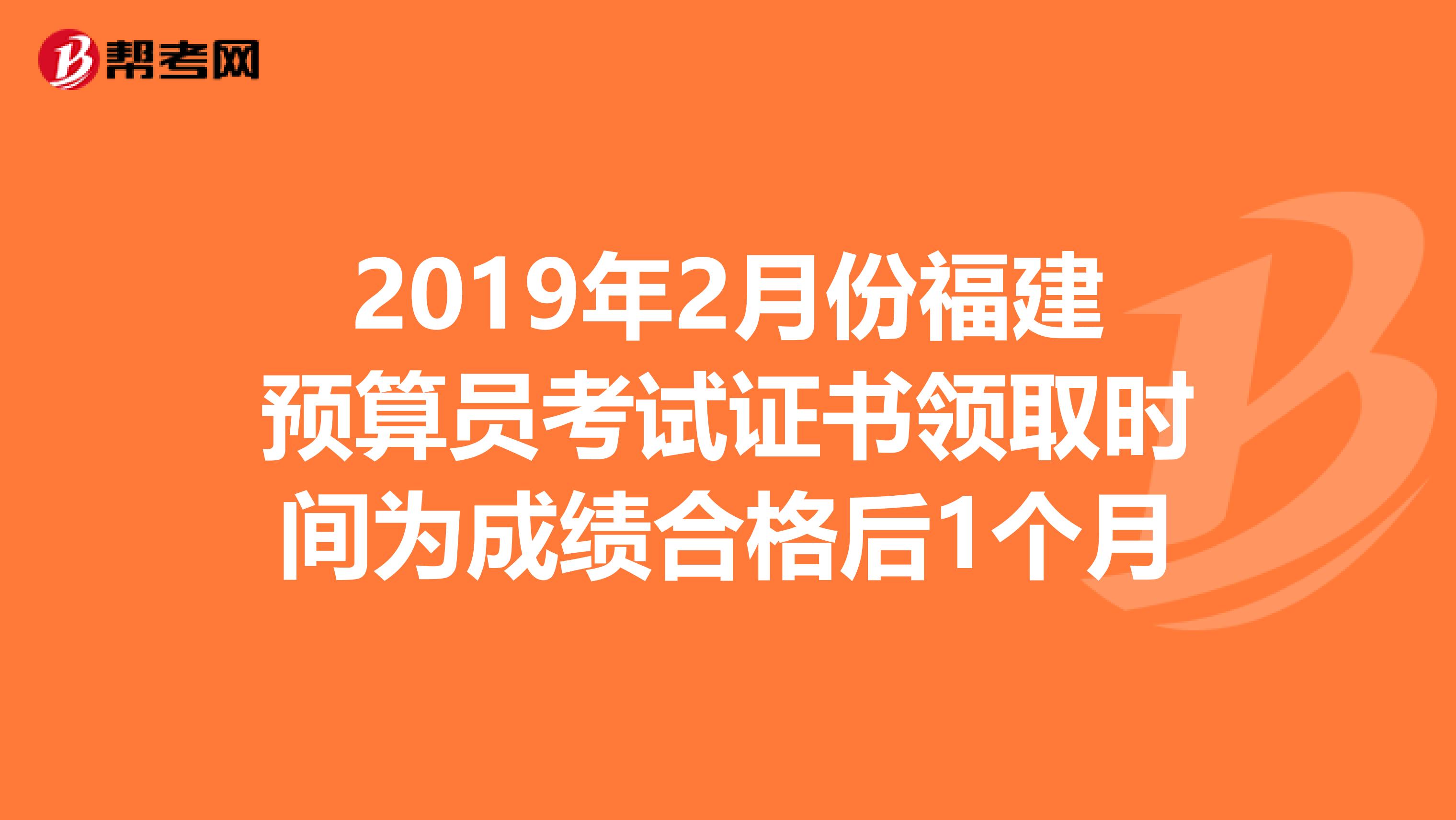 2019年2月份福建预算员考试证书领取时间为成绩合格后1个月