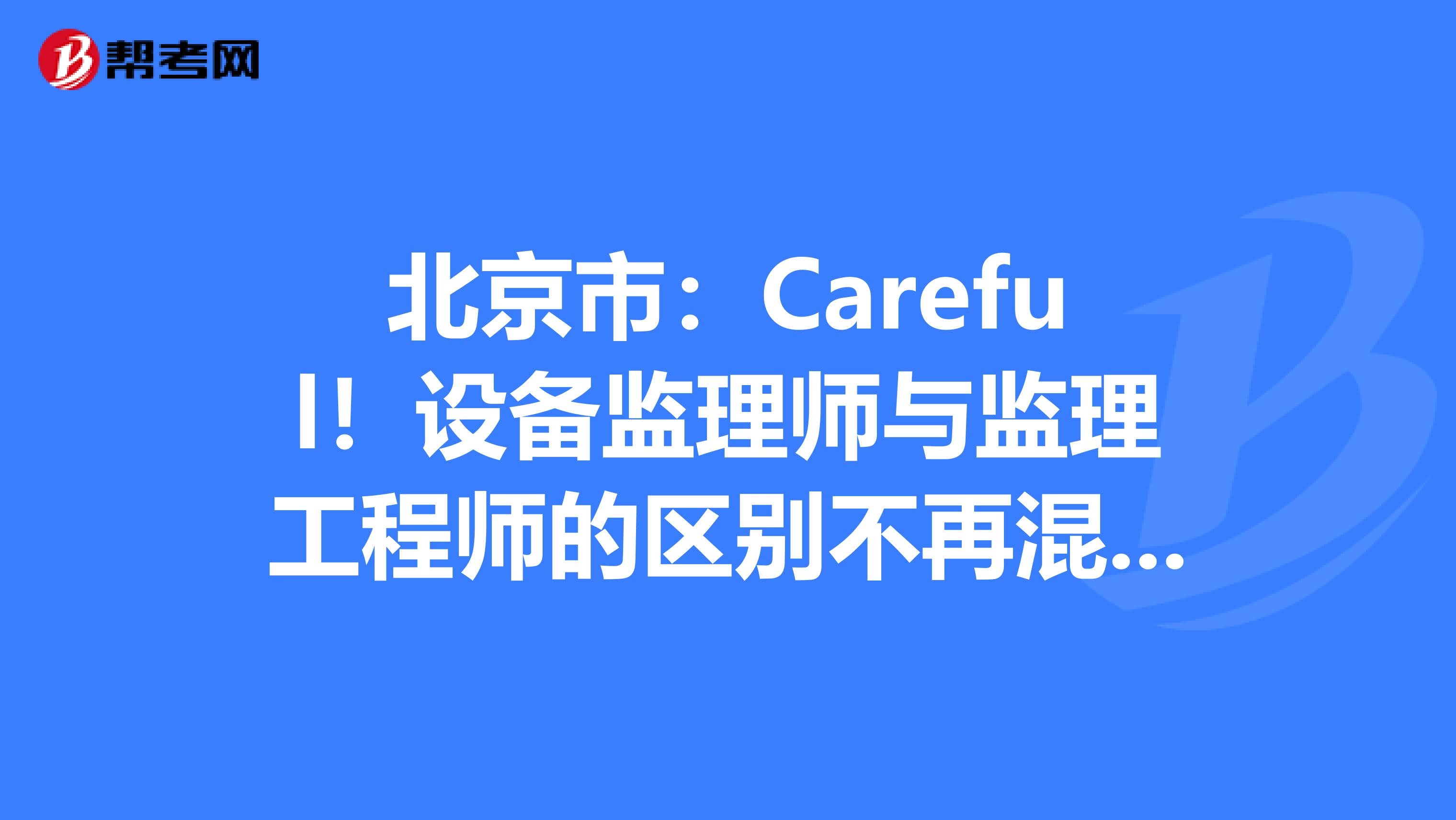 北京市：Careful！设备监理师与监理工程师的区别不再混淆！