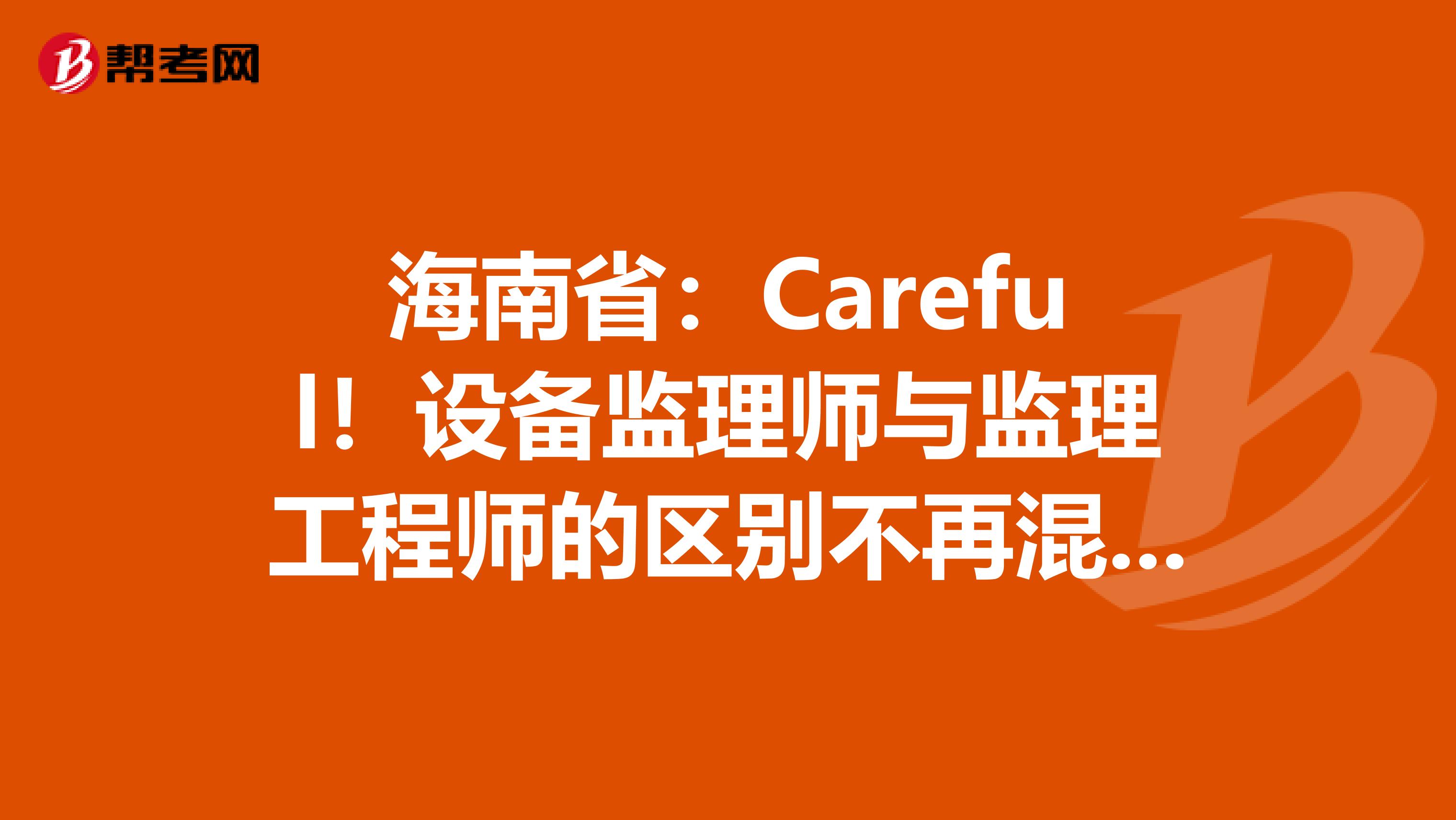 海南省：Careful！设备监理师与监理工程师的区别不再混淆！