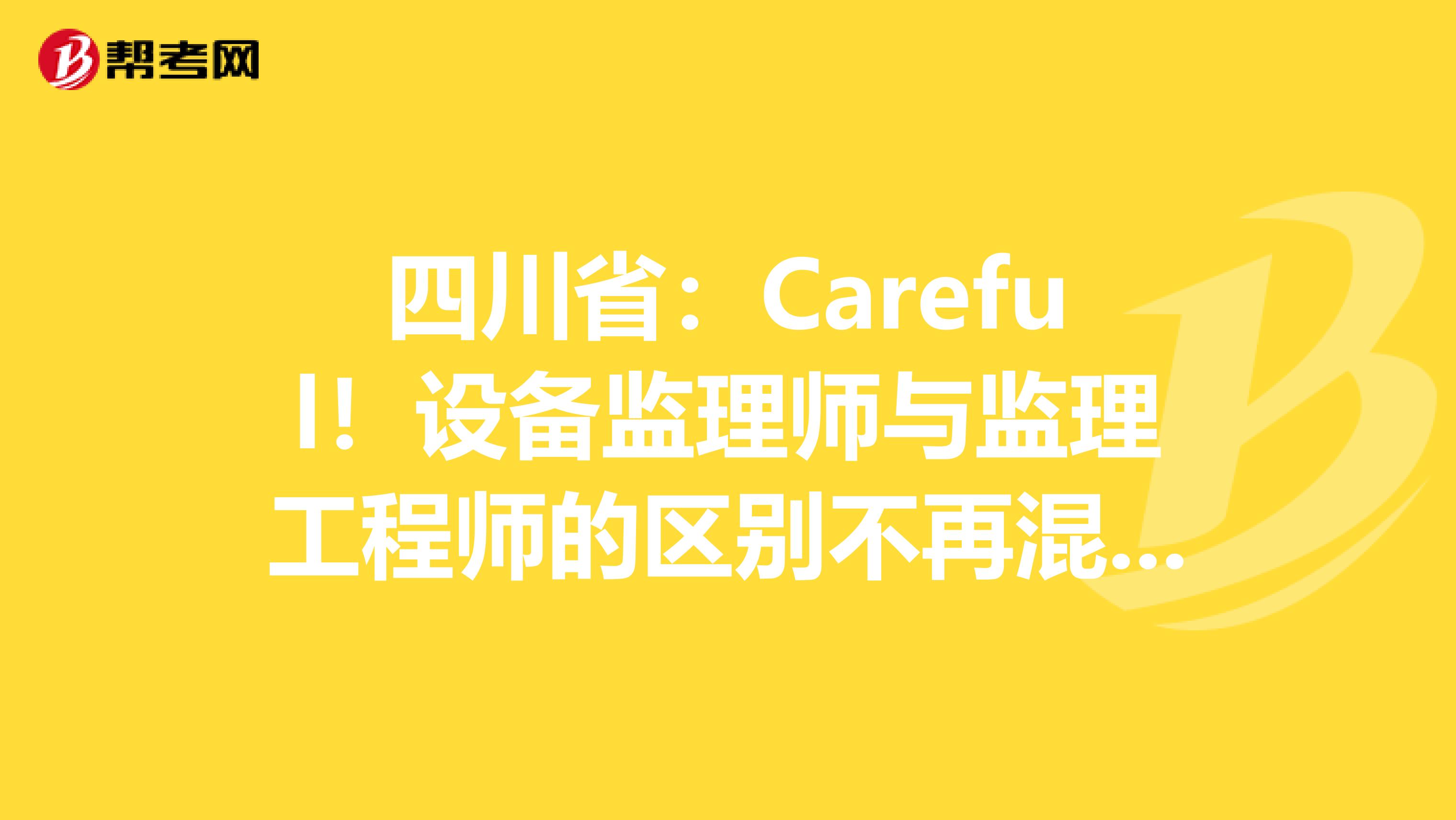 四川省：Careful！设备监理师与监理工程师的区别不再混淆！