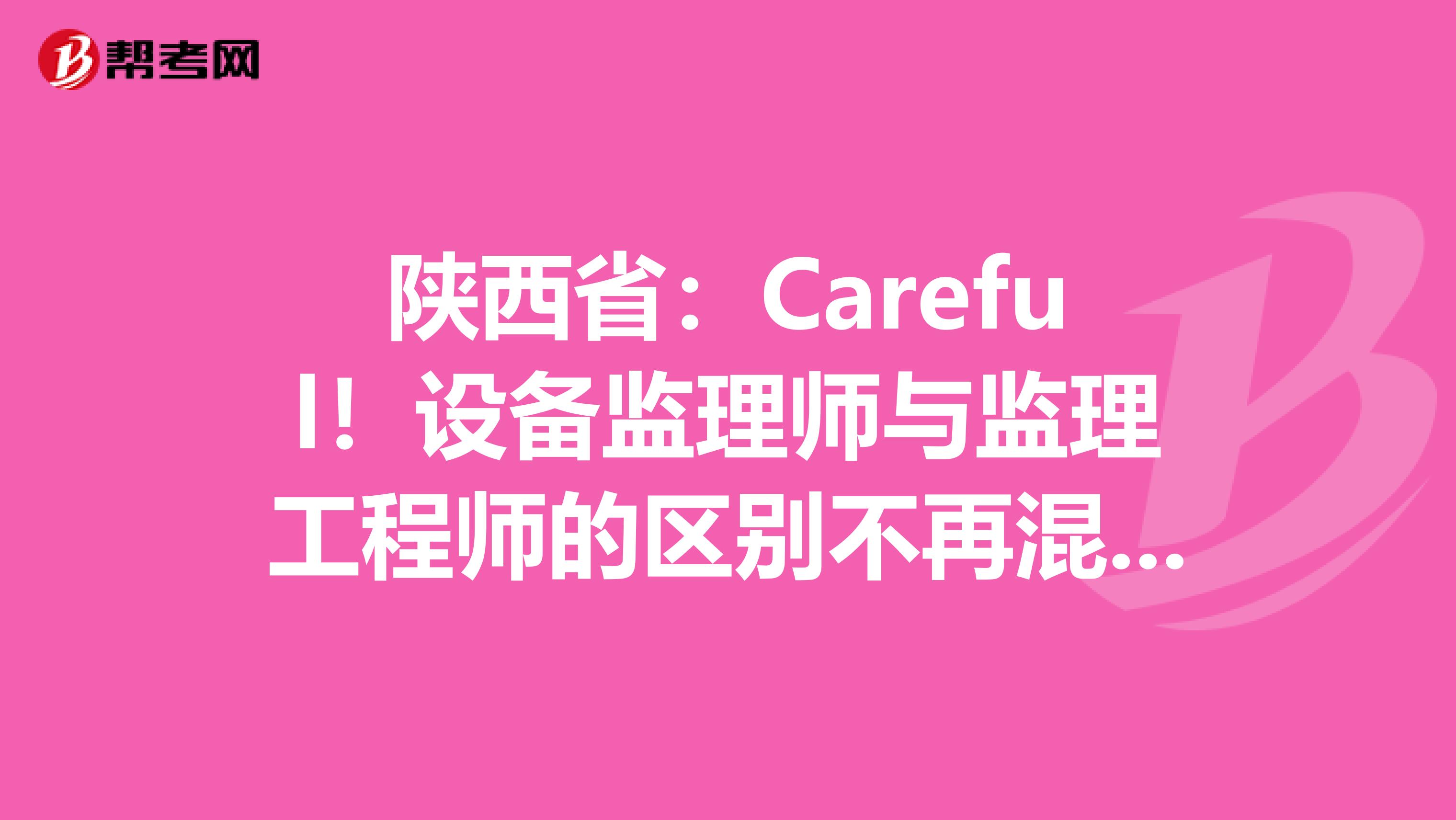 陕西省：Careful！设备监理师与监理工程师的区别不再混淆！