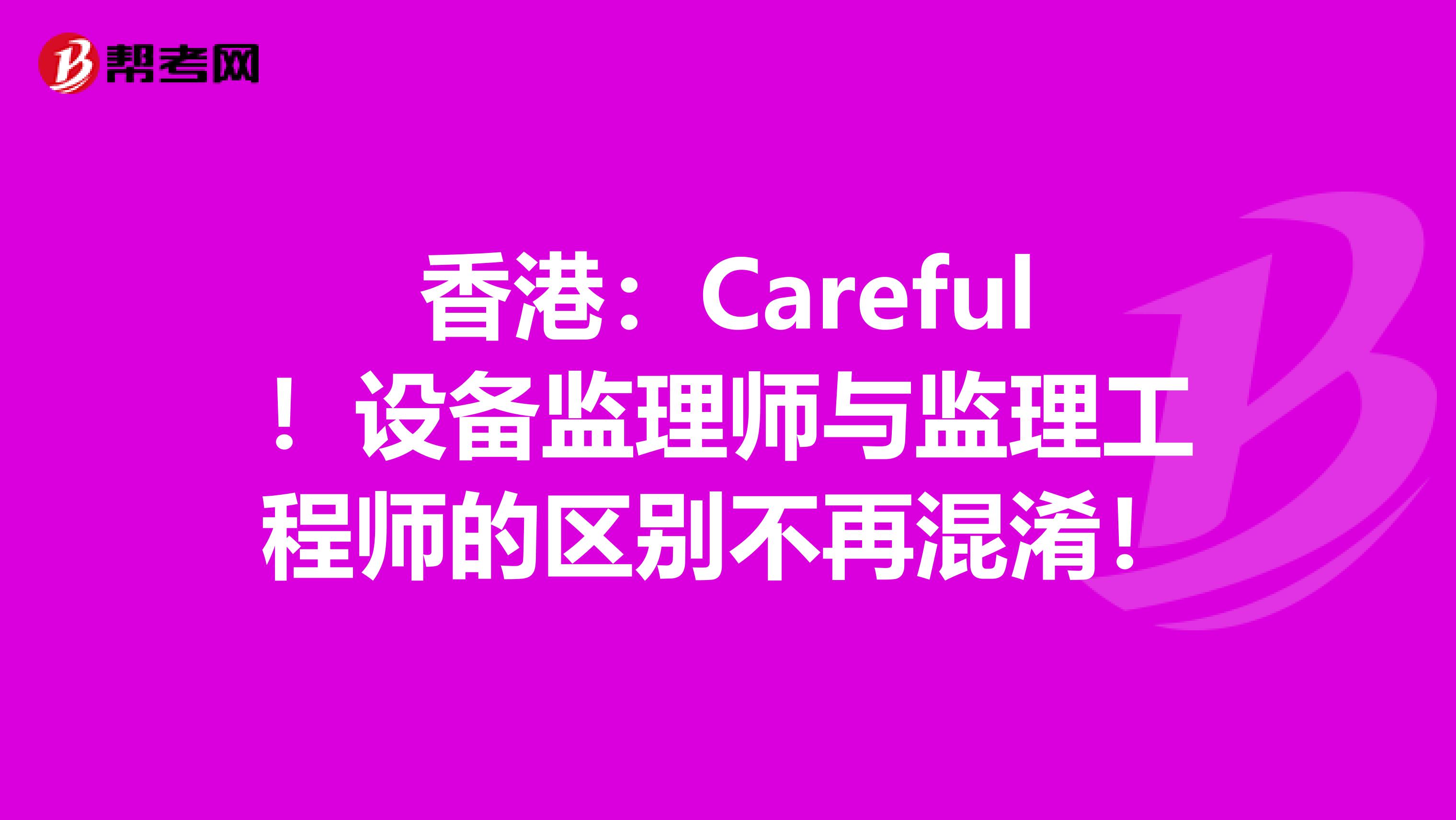 香港：Careful！设备监理师与监理工程师的区别不再混淆！