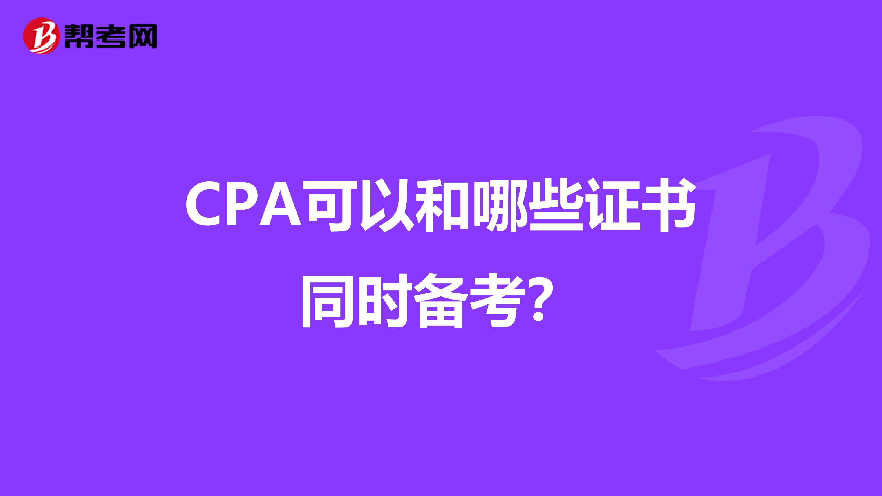 CPA可以和哪些证书同时备考？