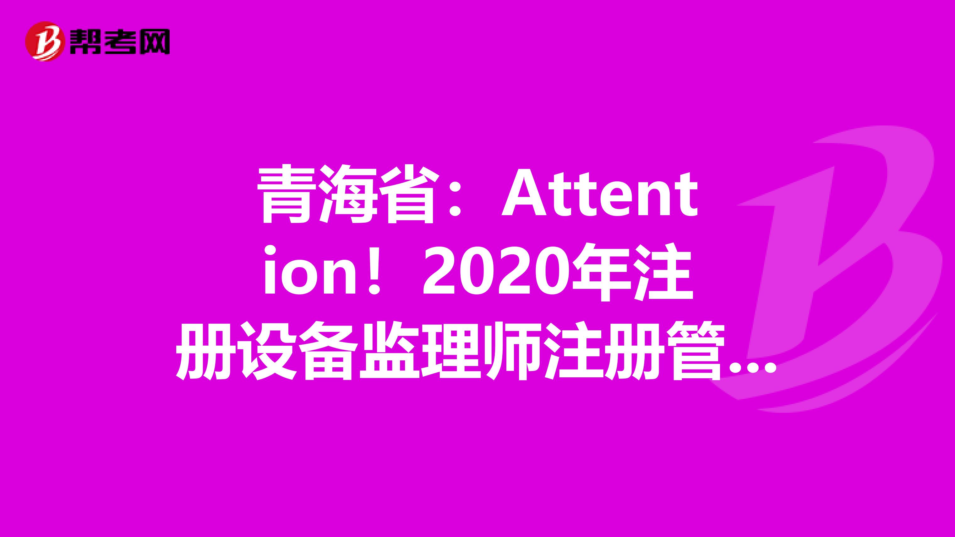 青海?。篈ttention！2020年注冊設備監理師注冊管理制度來啦