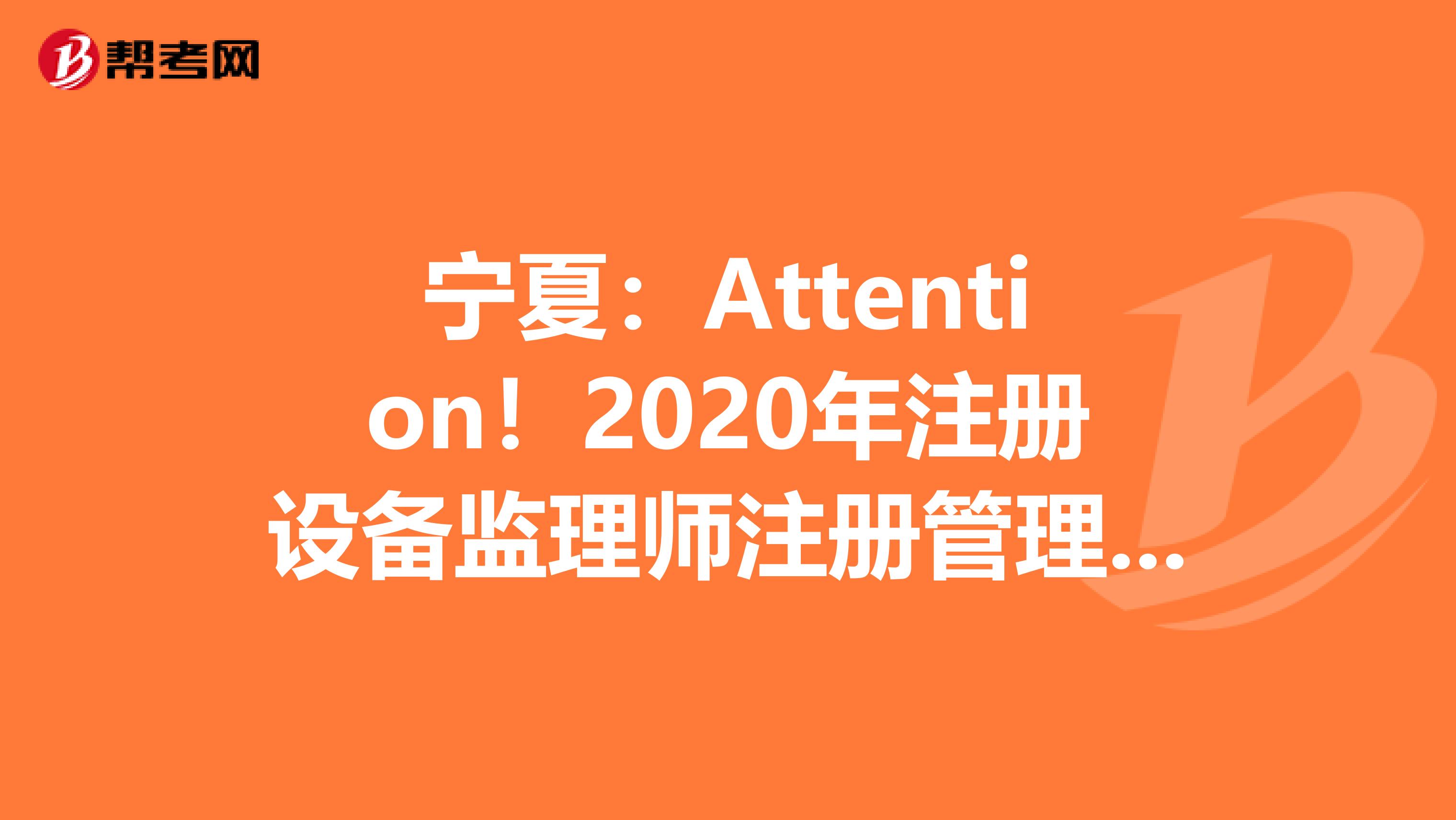 寧夏：Attention！2020年注冊(cè)設(shè)備監(jiān)理師注冊(cè)管理制度來(lái)啦