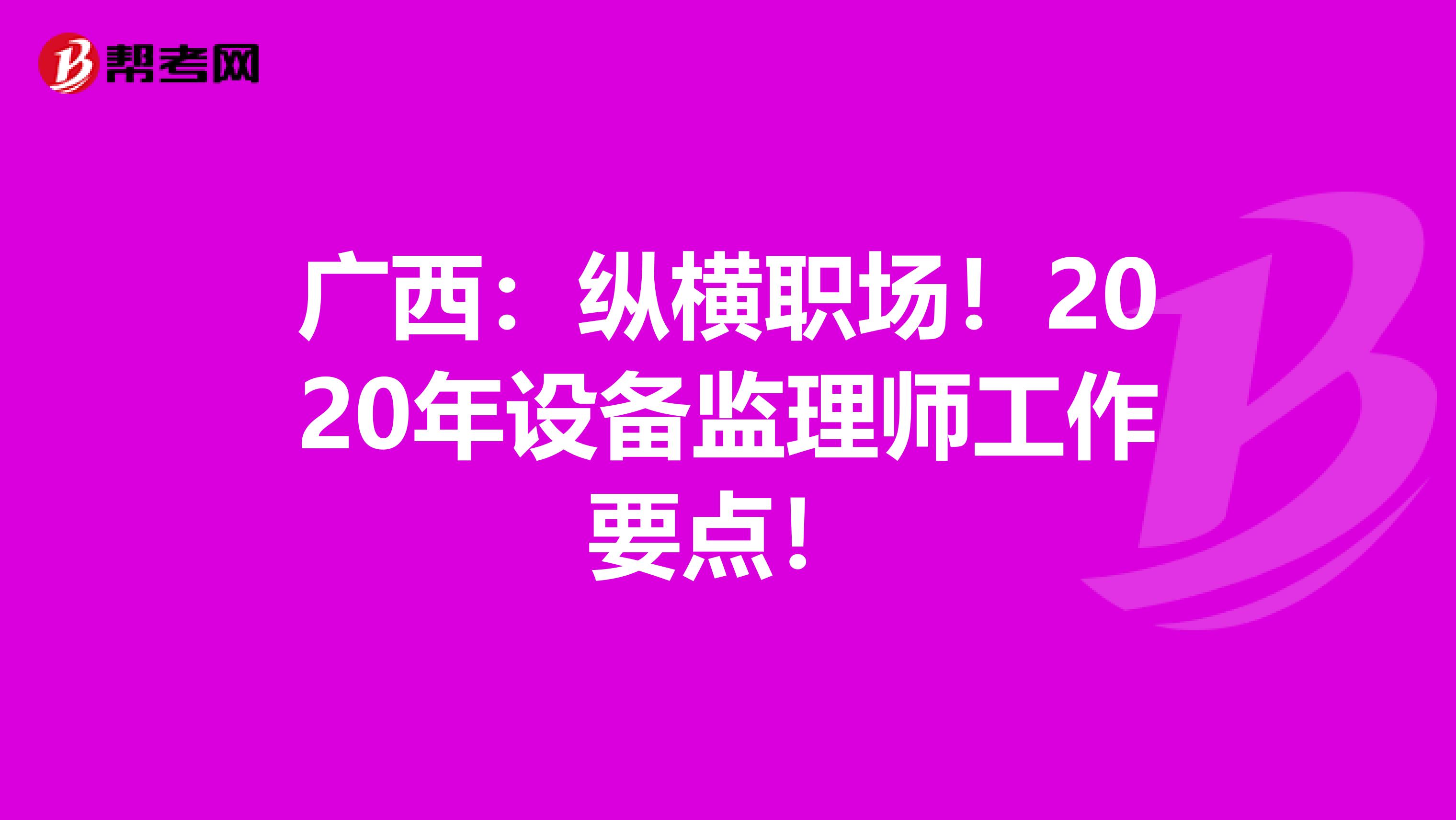 广西：纵横职场！2020年设备监理师工作要点！