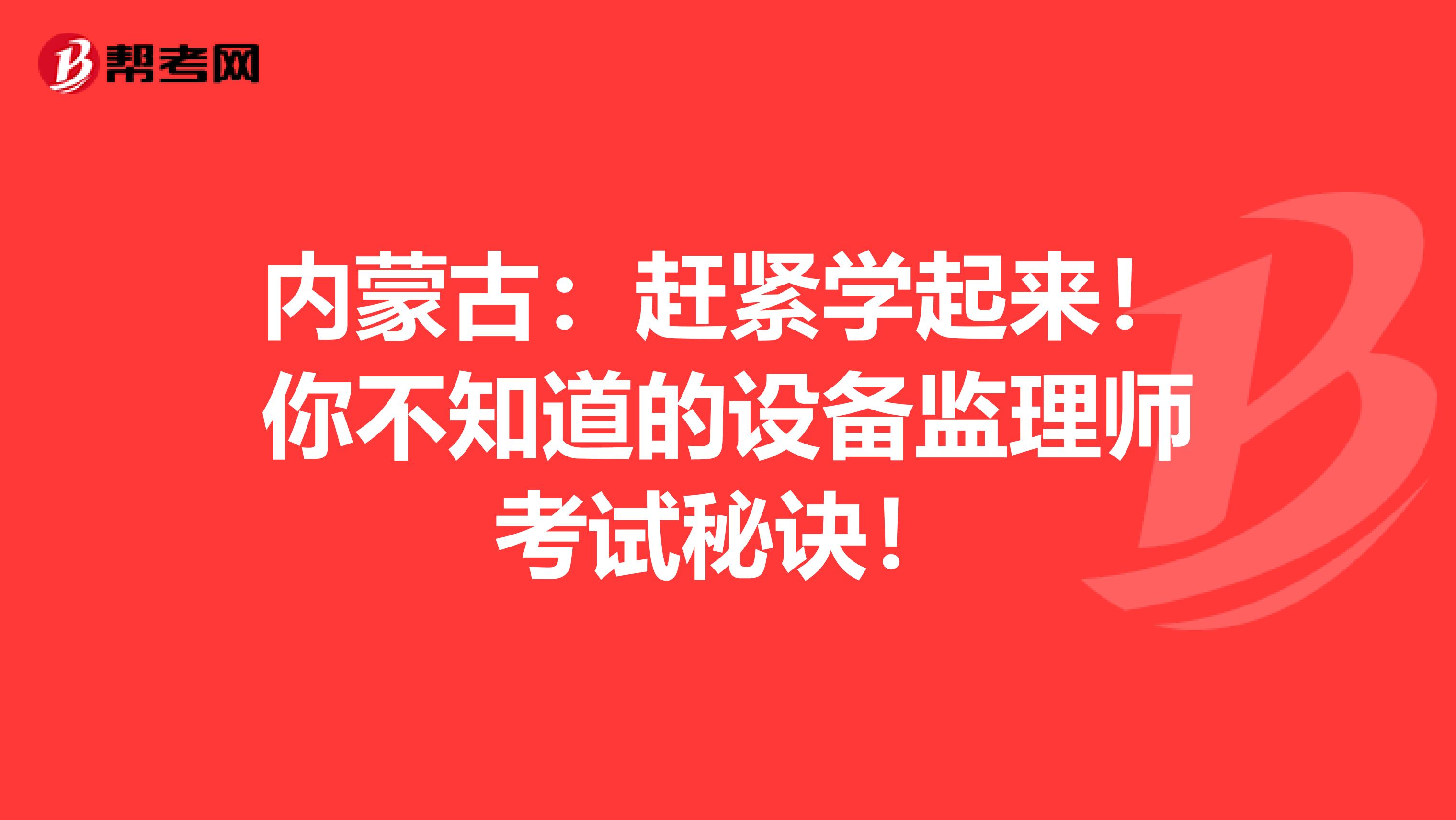 内蒙古：赶紧学起来！你不知道的设备监理师考试秘诀！