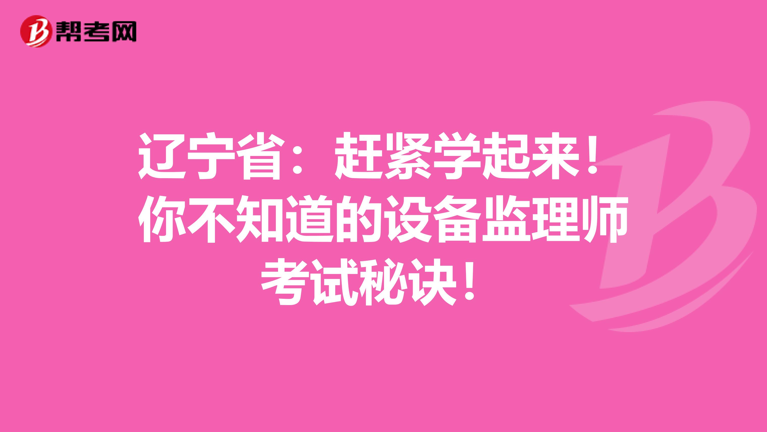 辽宁省：赶紧学起来！你不知道的设备监理师考试秘诀！