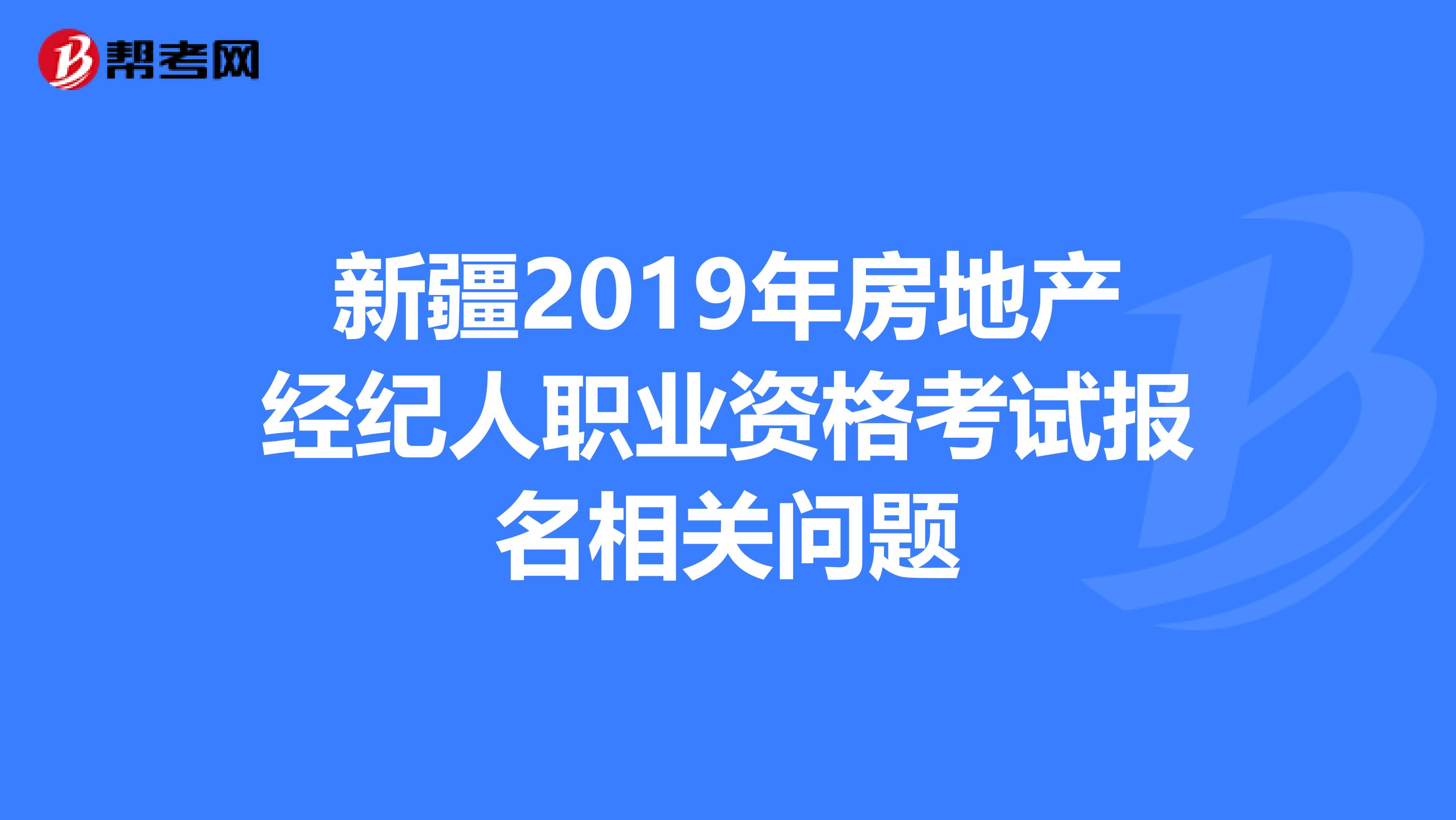 新疆2019年房地产经纪人职业资格考试报名相关问题