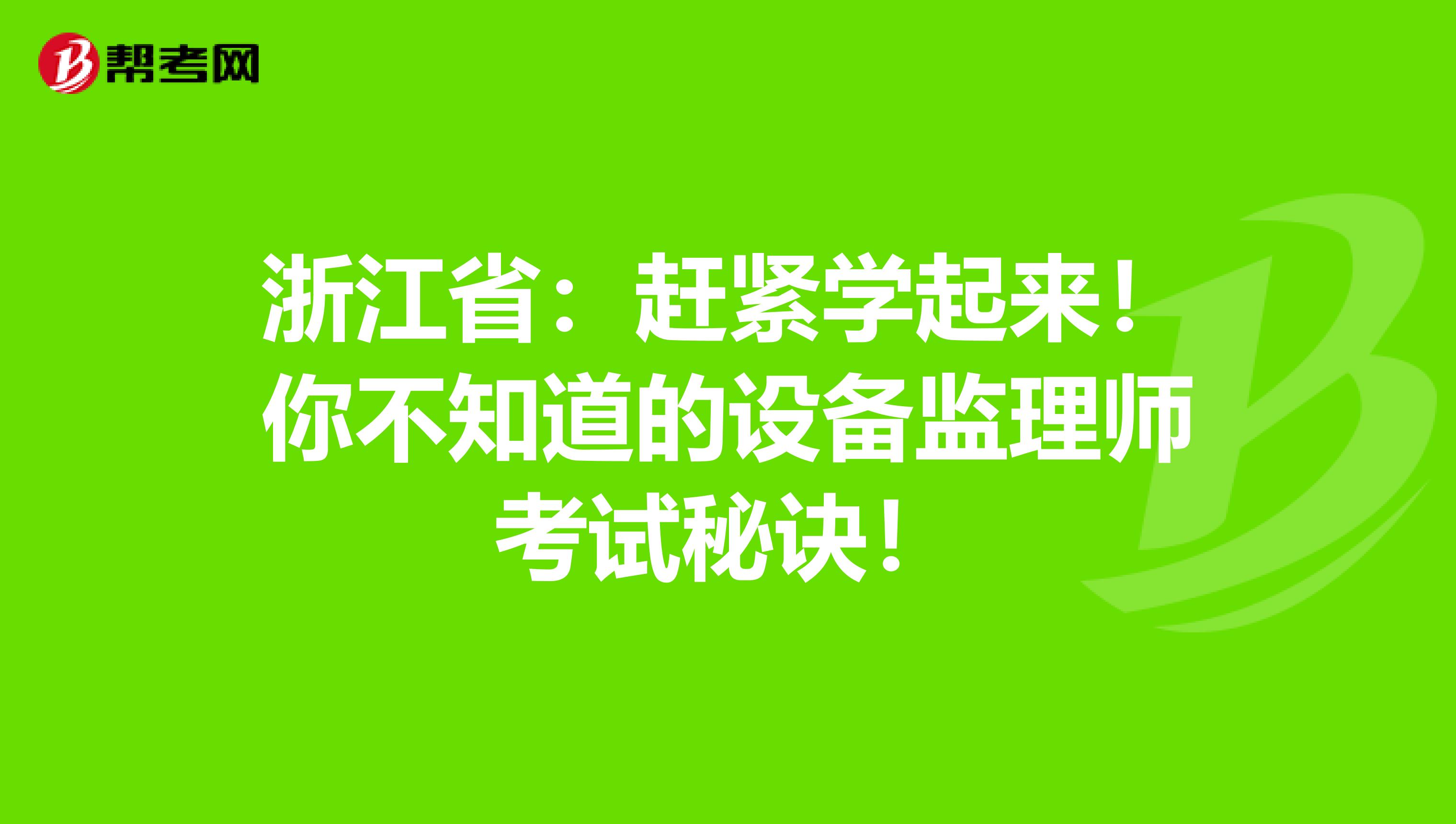 浙江省：赶紧学起来！你不知道的设备监理师考试秘诀！