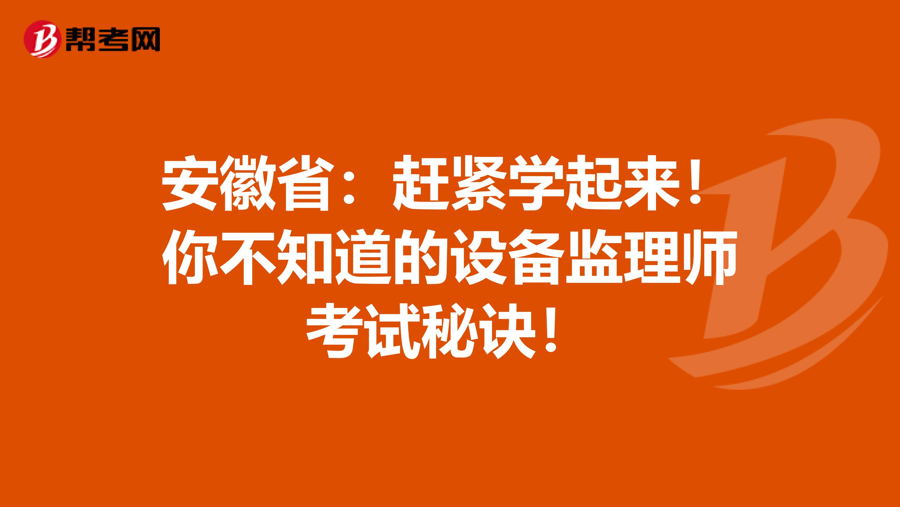 安徽省：赶紧学起来！你不知道的设备监理师考试秘诀！