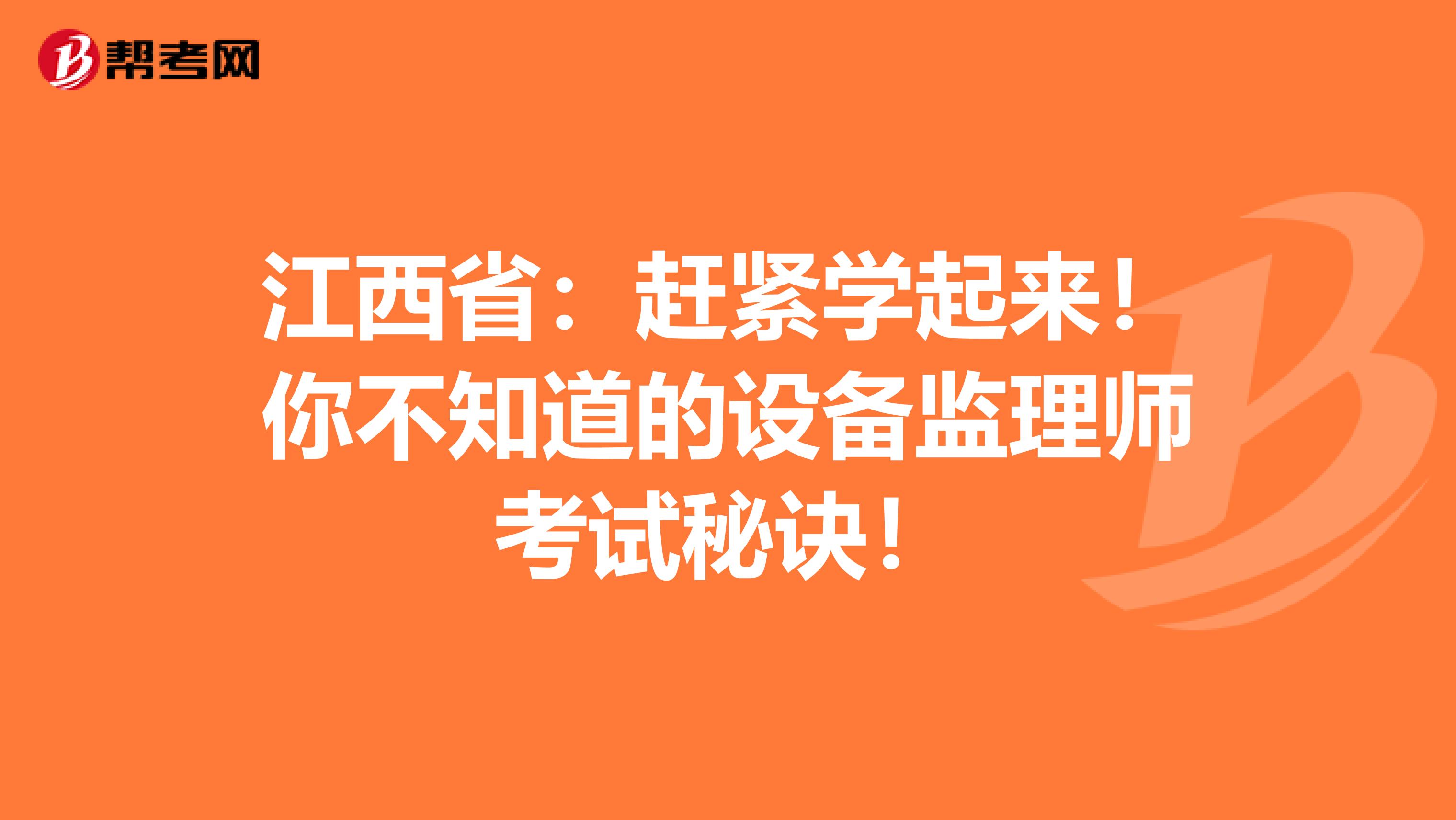 江西省：赶紧学起来！你不知道的设备监理师考试秘诀！