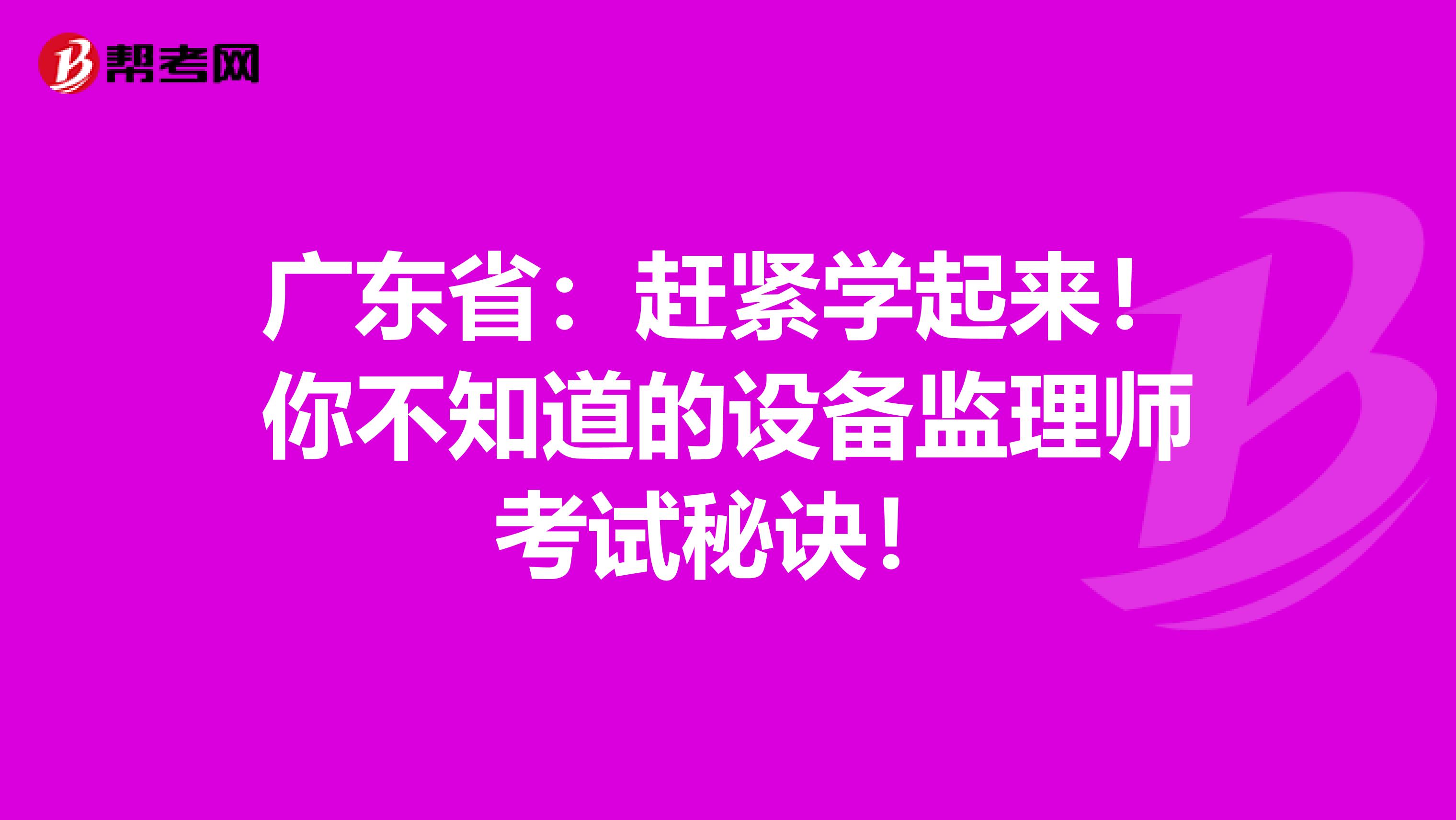 广东省：赶紧学起来！你不知道的设备监理师考试秘诀！