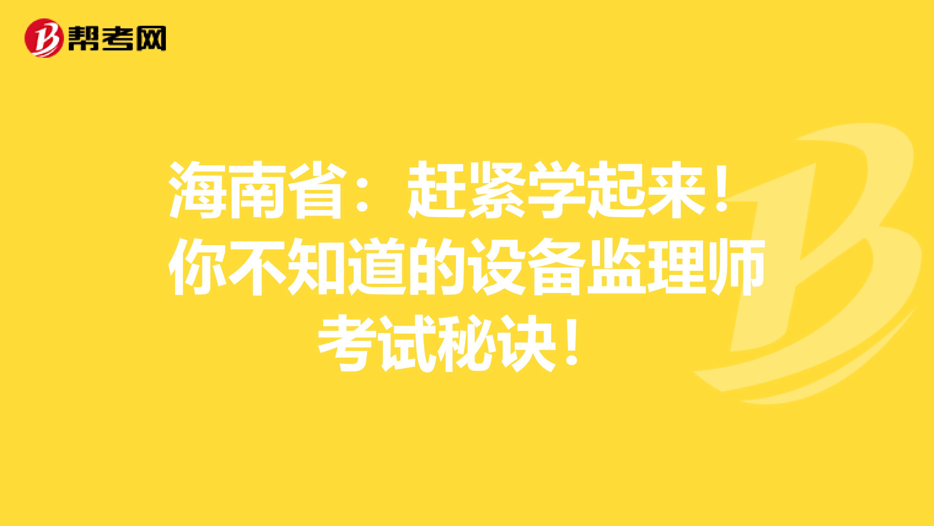海南省：赶紧学起来！你不知道的设备监理师考试秘诀！