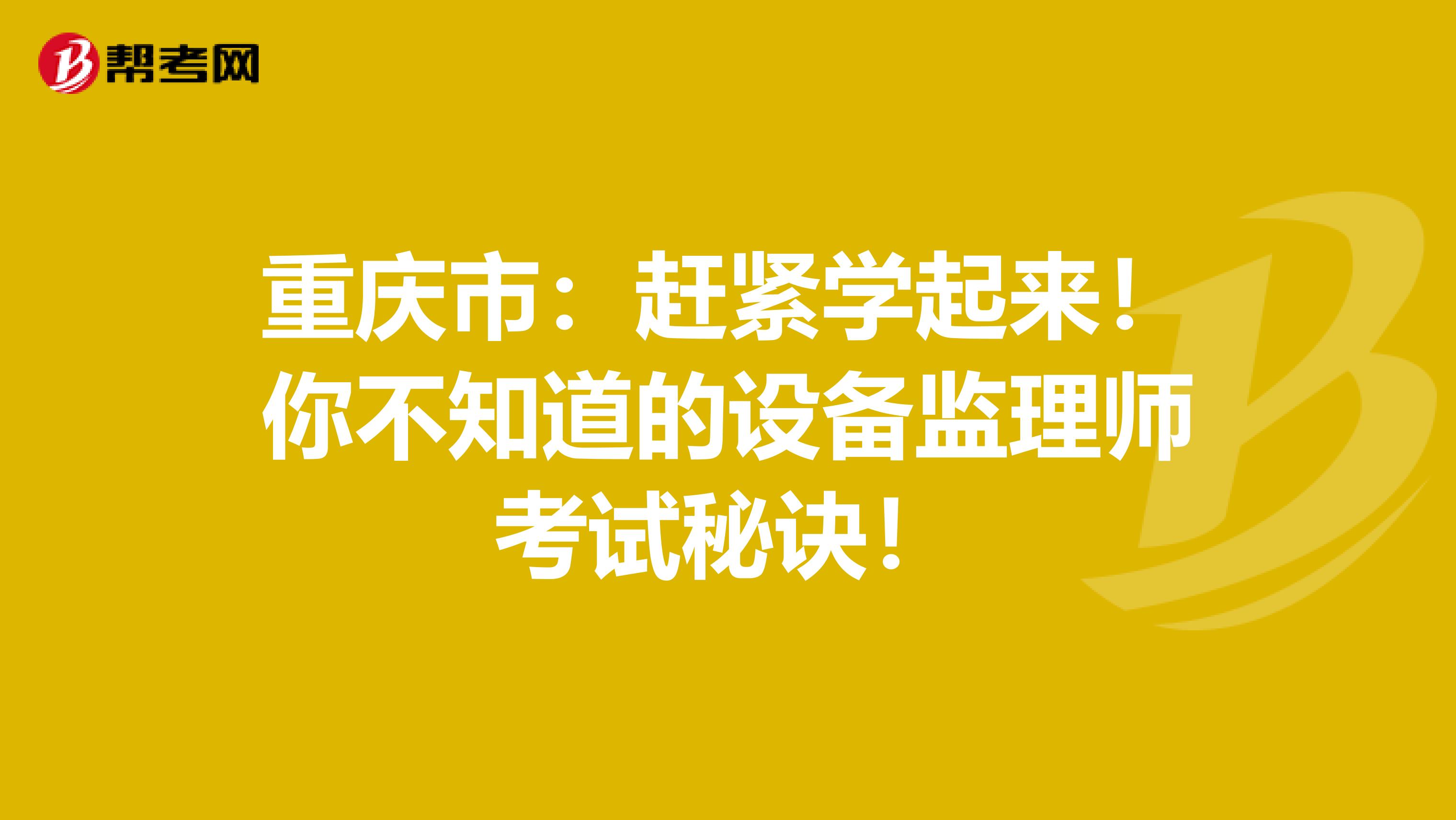 重庆市：赶紧学起来！你不知道的设备监理师考试秘诀！