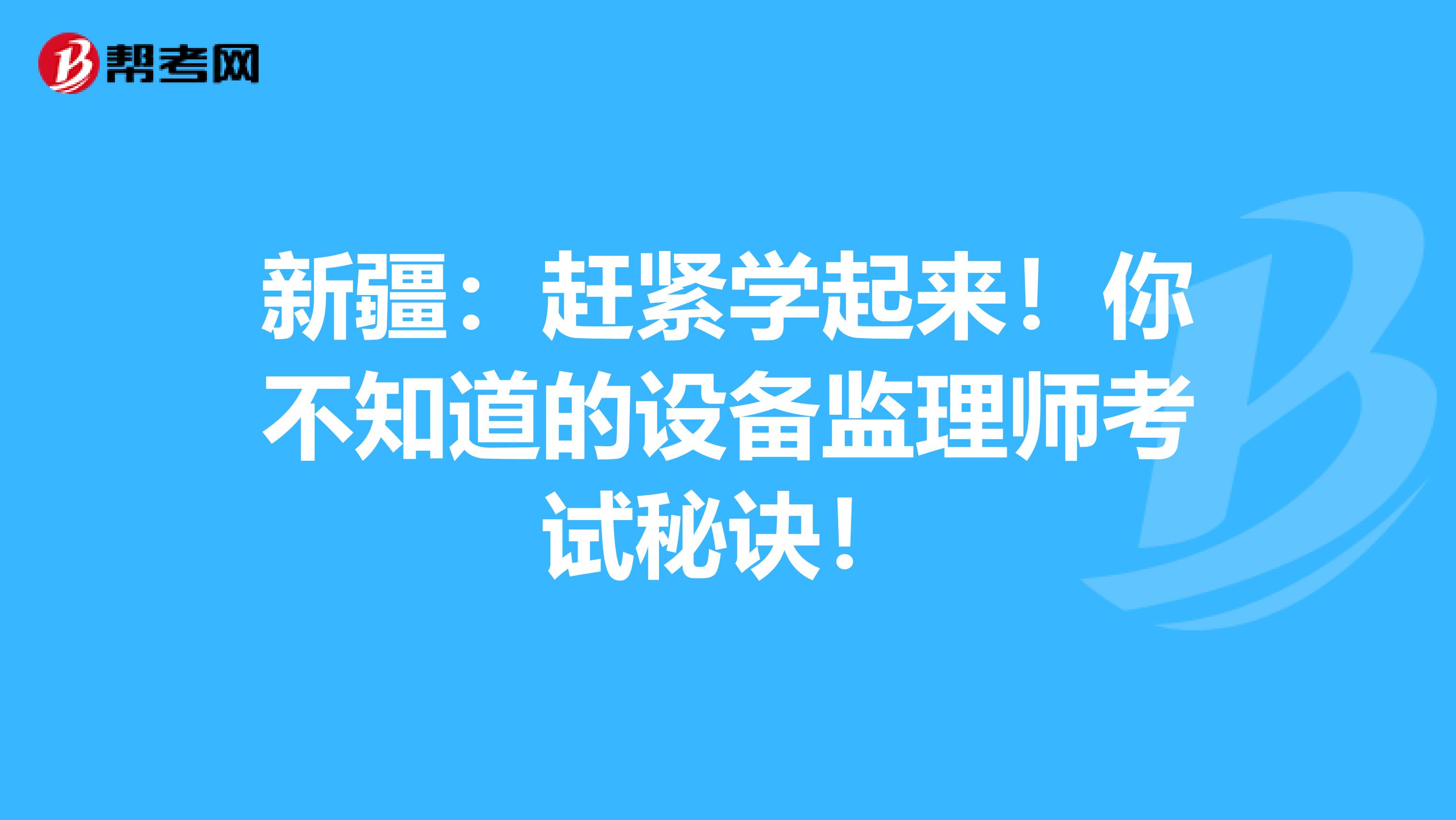新疆：赶紧学起来！你不知道的设备监理师考试秘诀！