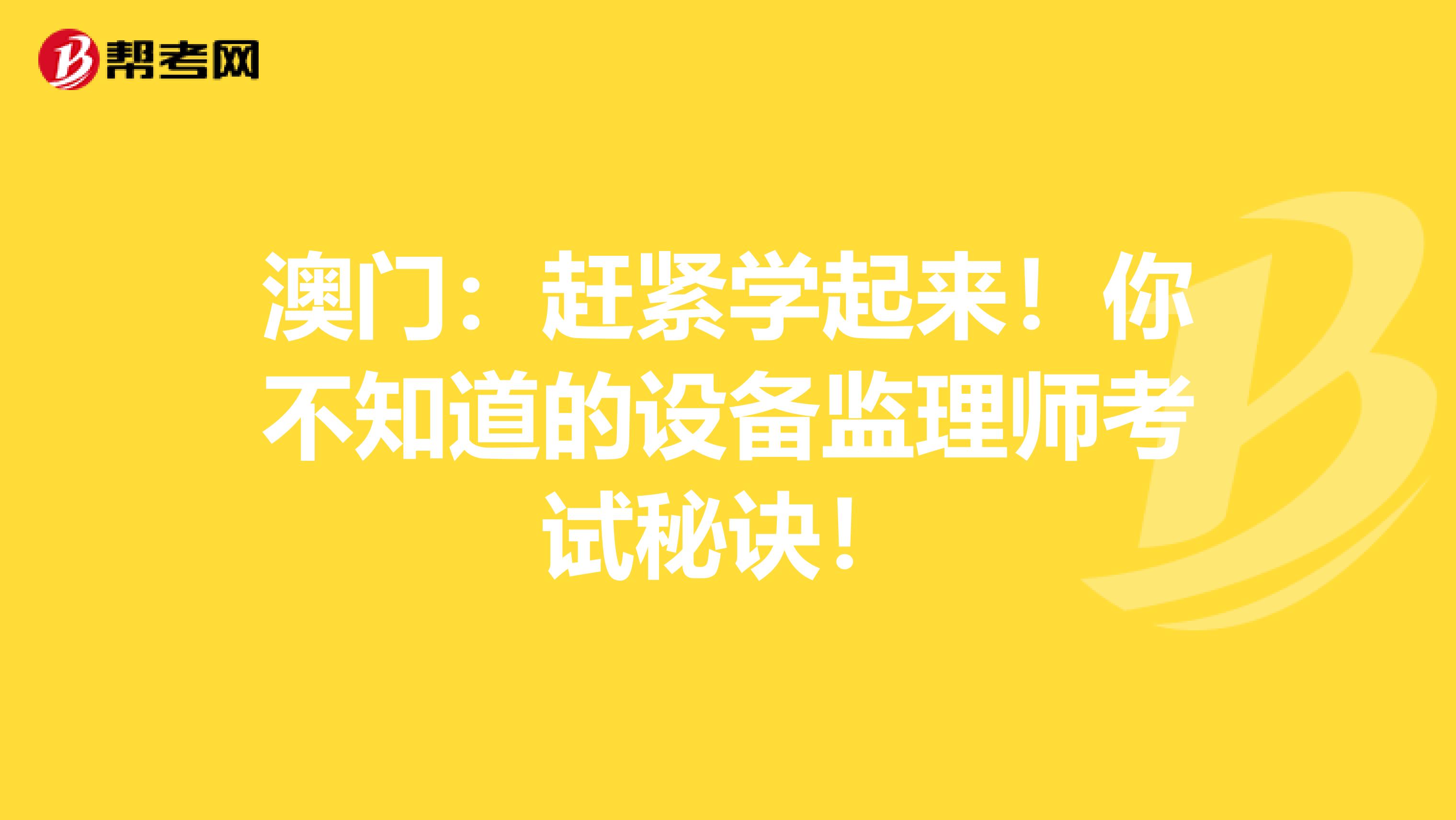 澳门：赶紧学起来！你不知道的设备监理师考试秘诀！