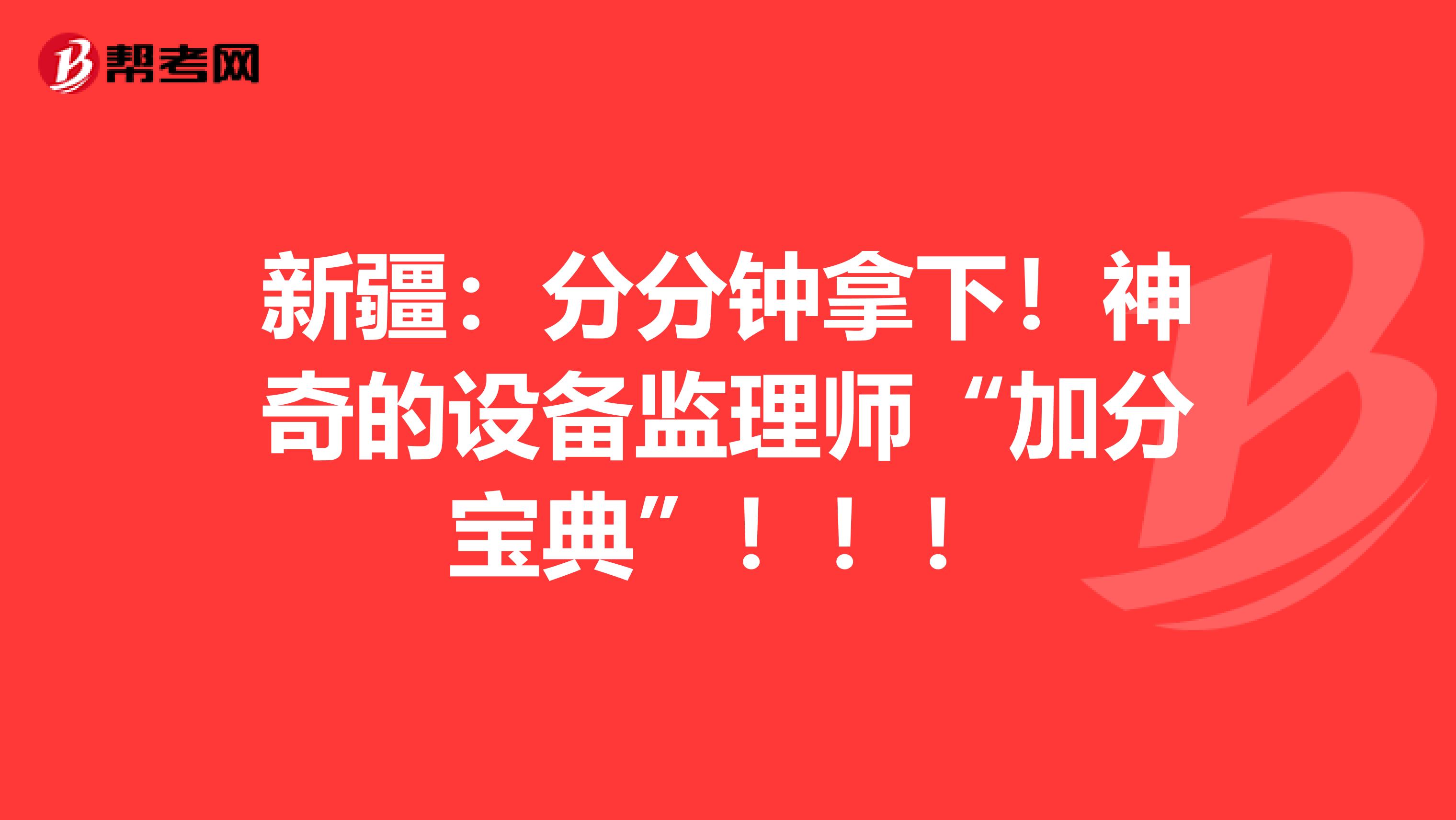 新疆：分分鐘拿下！神奇的設備監(jiān)理師“加分寶典”?。。? align=