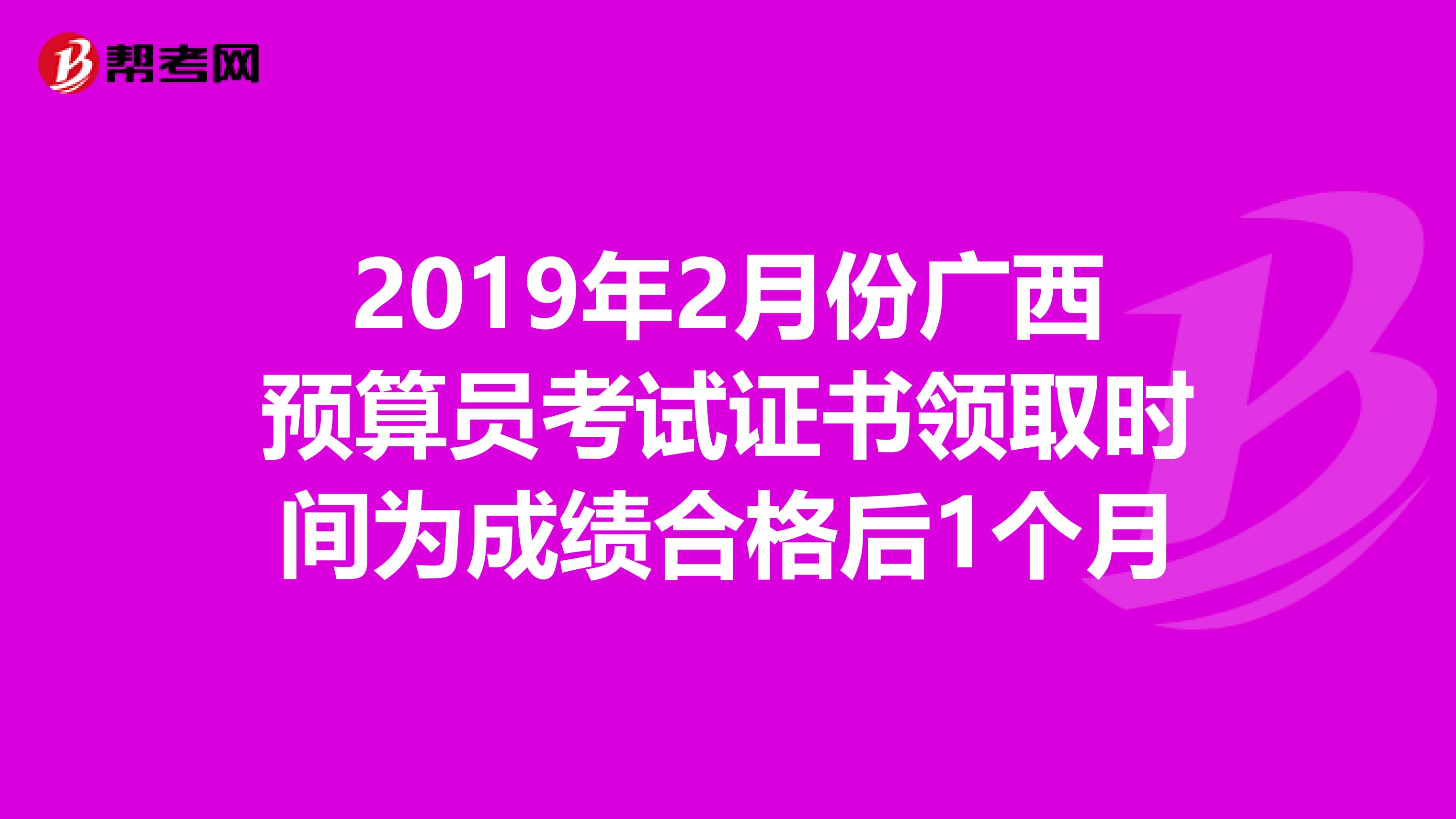 2019年2月份广西预算员考试证书领取时间为成绩合格后1个月