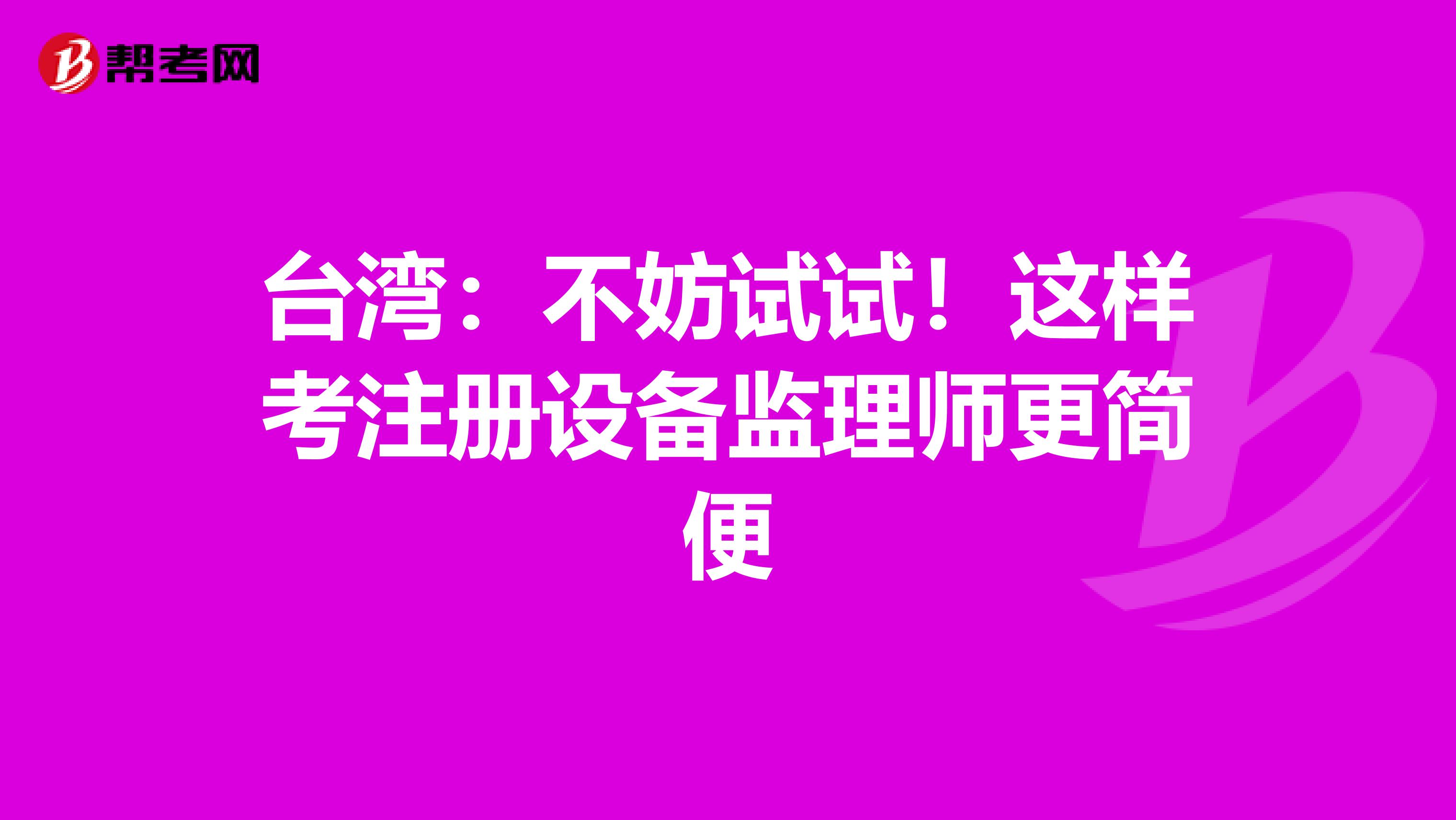 臺(tái)灣：不妨試試！這樣考注冊(cè)設(shè)備監(jiān)理師更簡(jiǎn)便