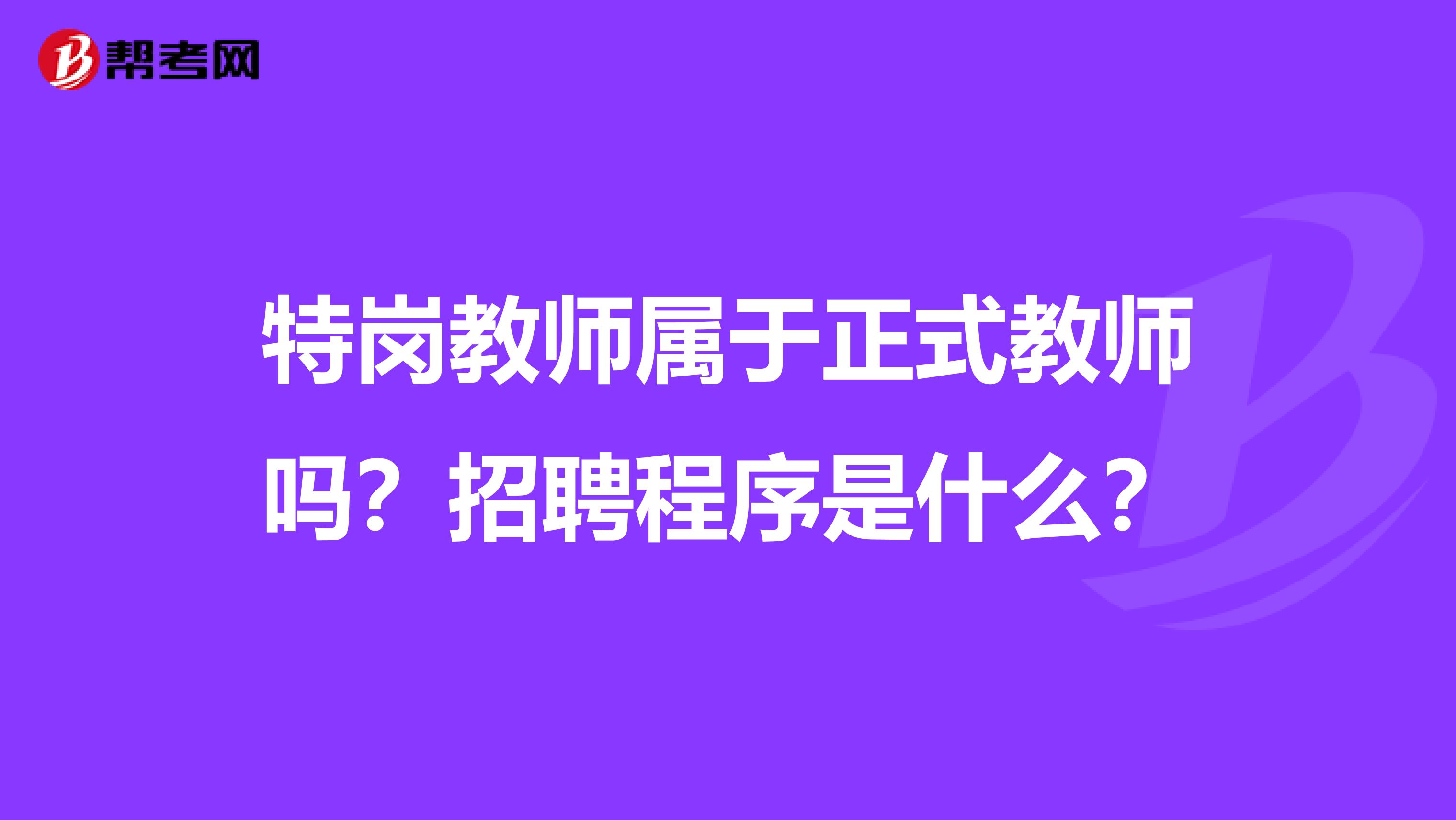 特崗教師屬于正式教師嗎？招聘程序是什么？