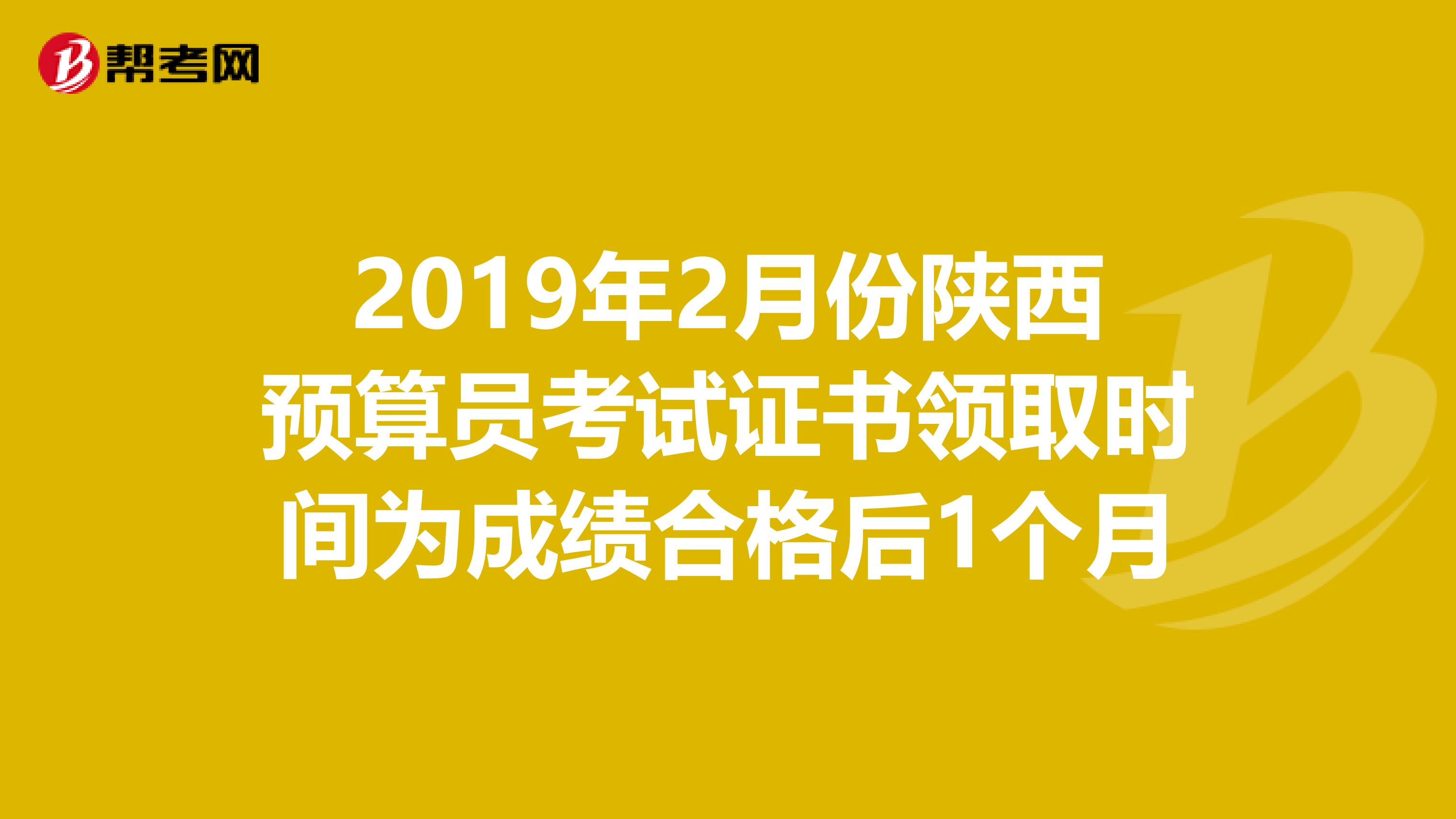 2019年2月份陕西预算员考试证书领取时间为成绩合格后1个月