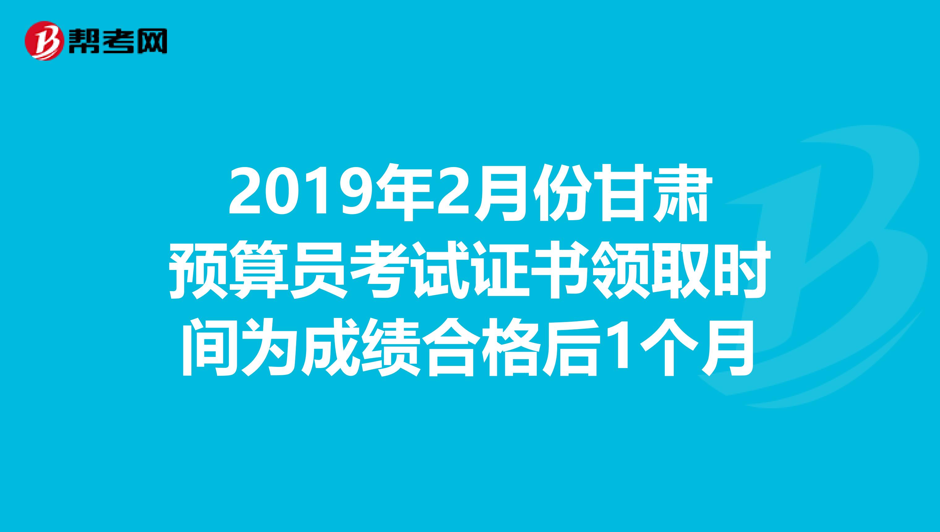 2019年2月份甘肃预算员考试证书领取时间为成绩合格后1个月