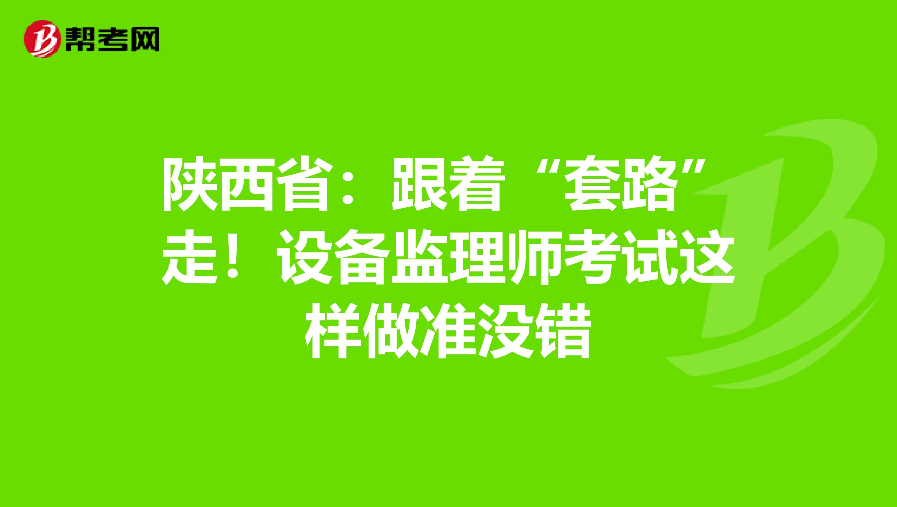 陕西省：跟着“套路”走！设备监理师考试这样做准没错