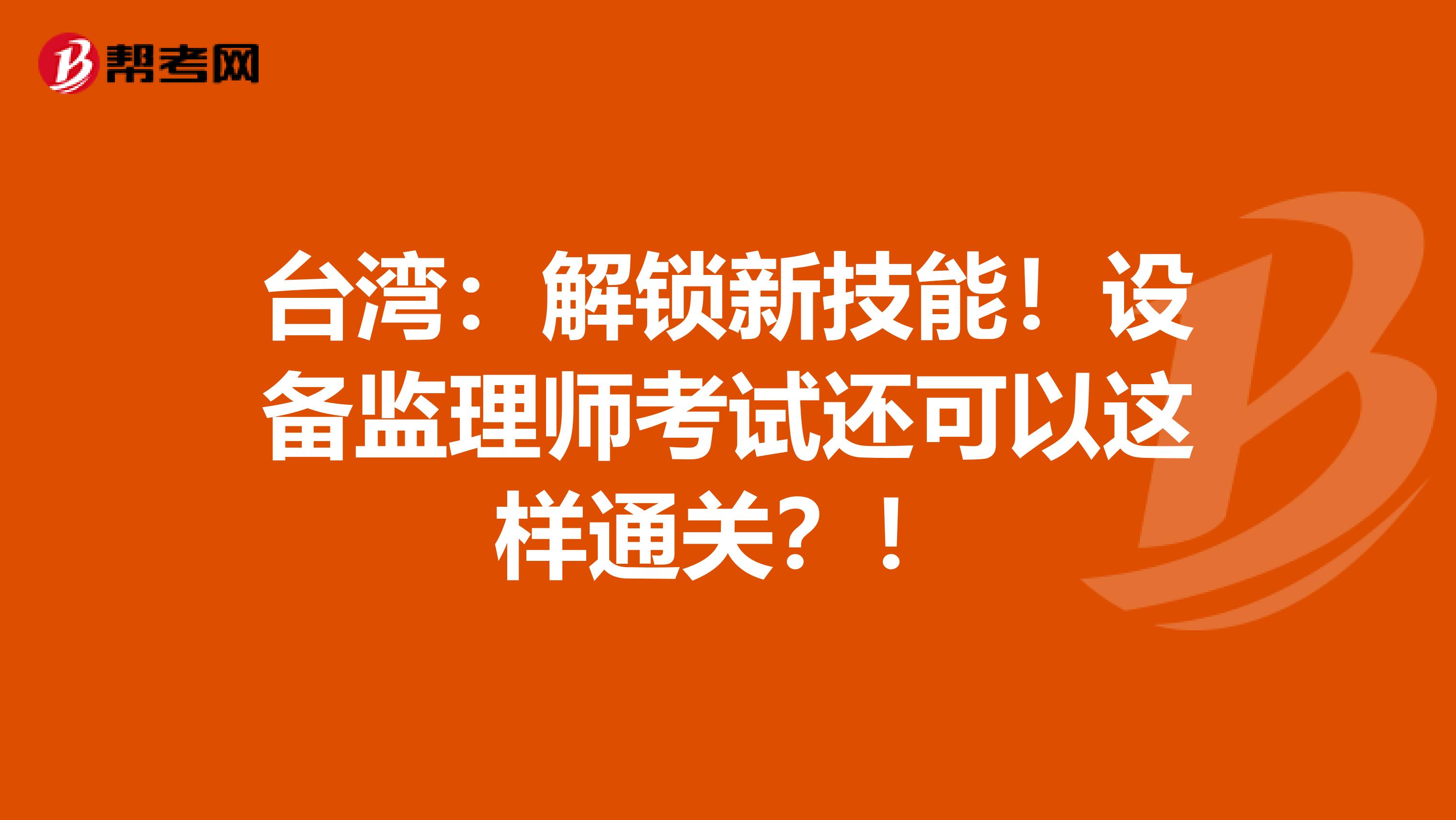 台湾：解锁新技能！设备监理师考试还可以这样通关？！