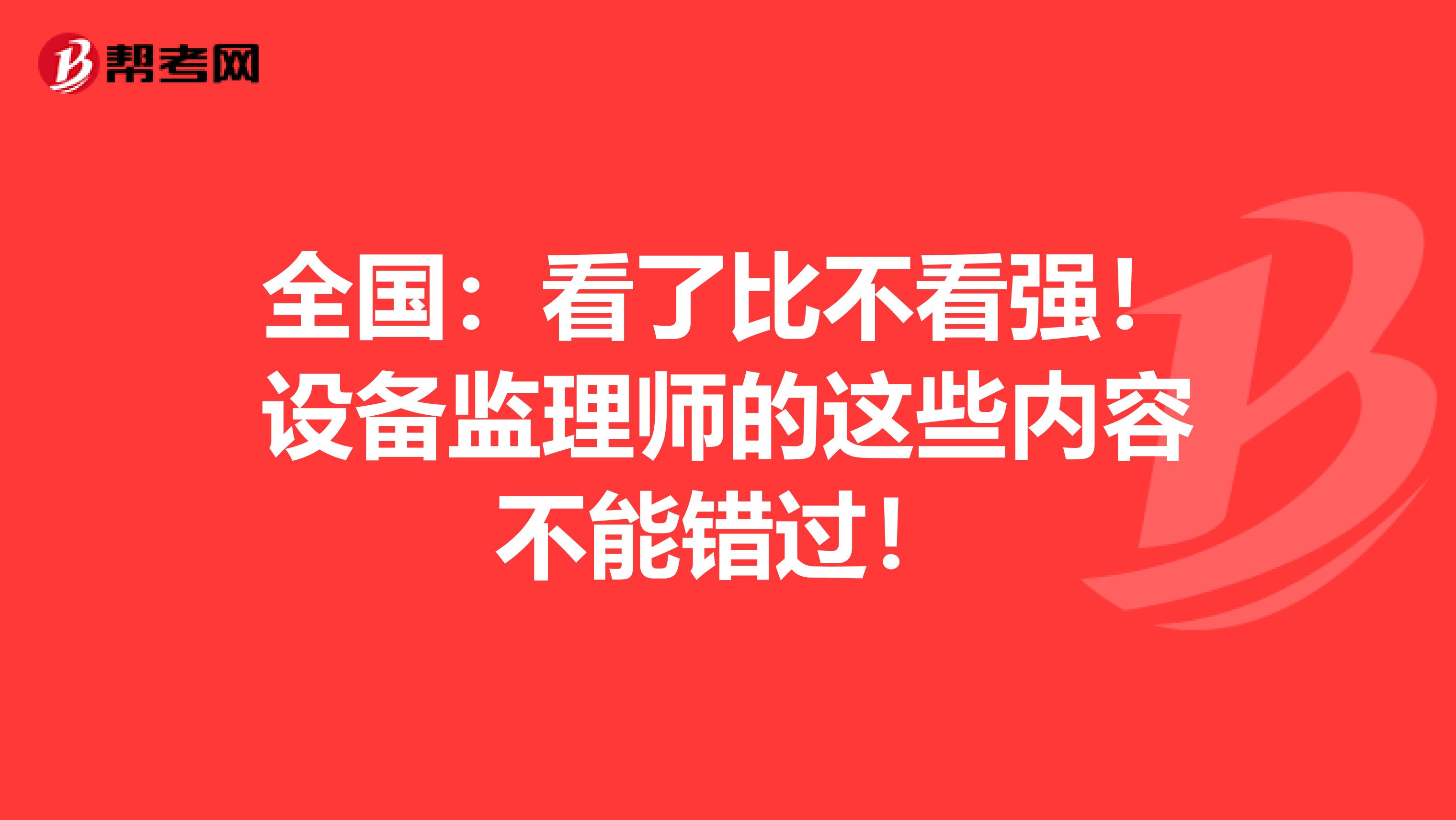 全国：看了比不看强！设备监理师的这些内容不能错过！