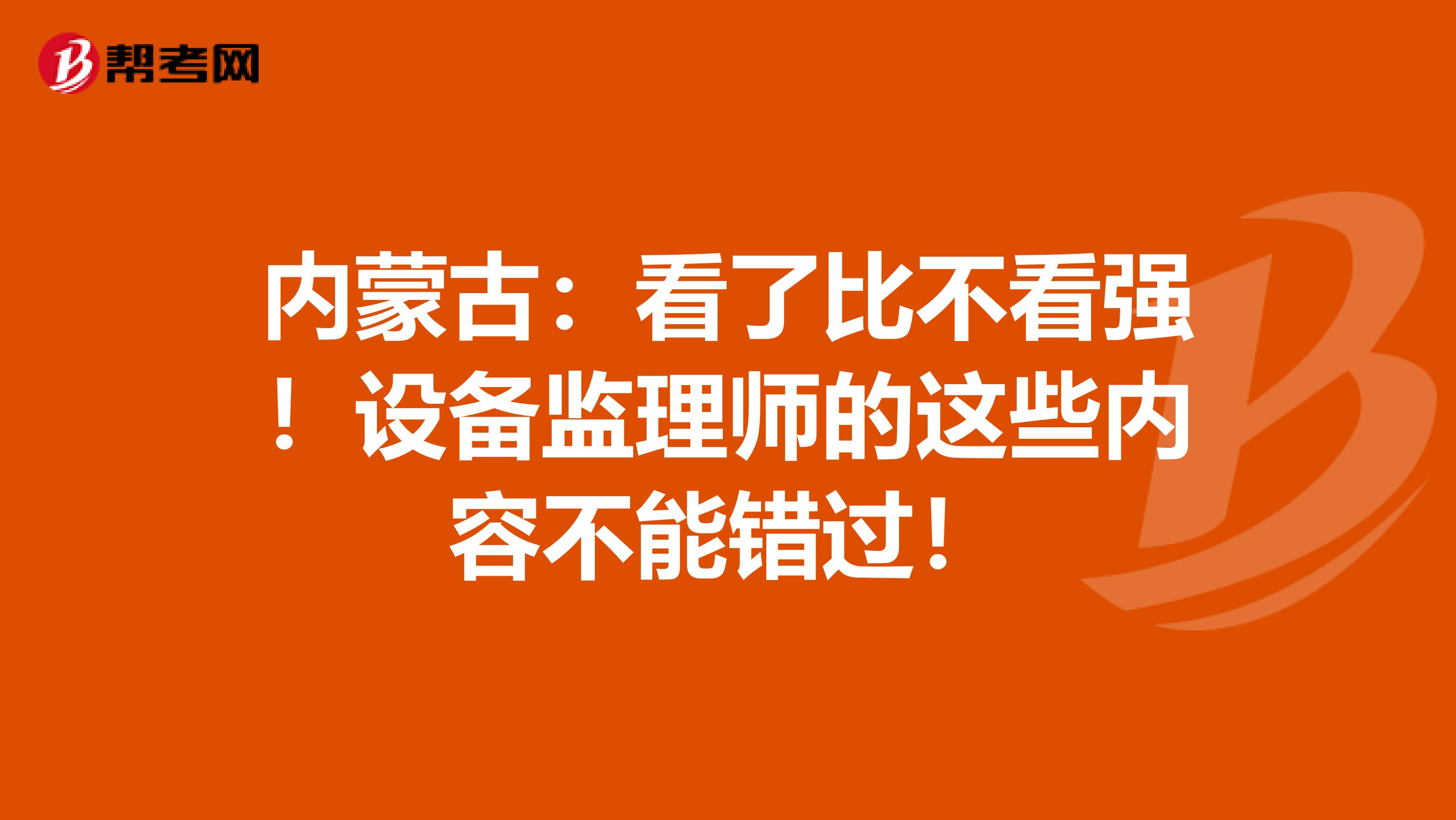 内蒙古：看了比不看强！设备监理师的这些内容不能错过！
