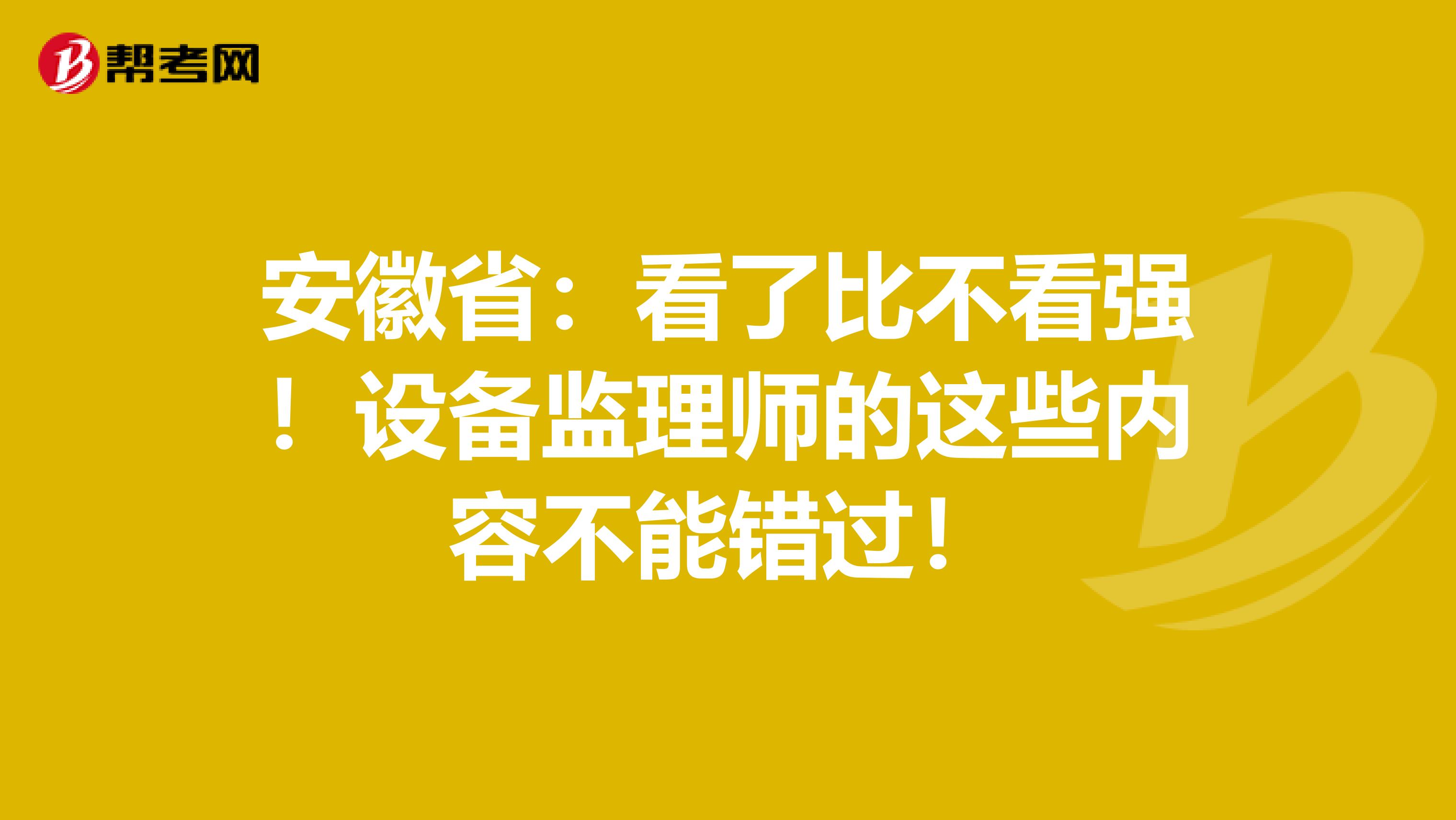 安徽省：看了比不看强！设备监理师的这些内容不能错过！