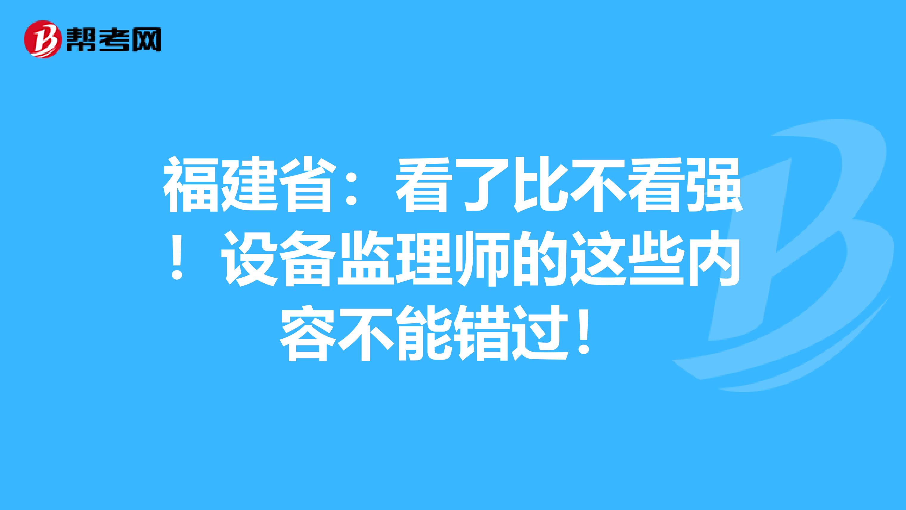 福建省：看了比不看强！设备监理师的这些内容不能错过！