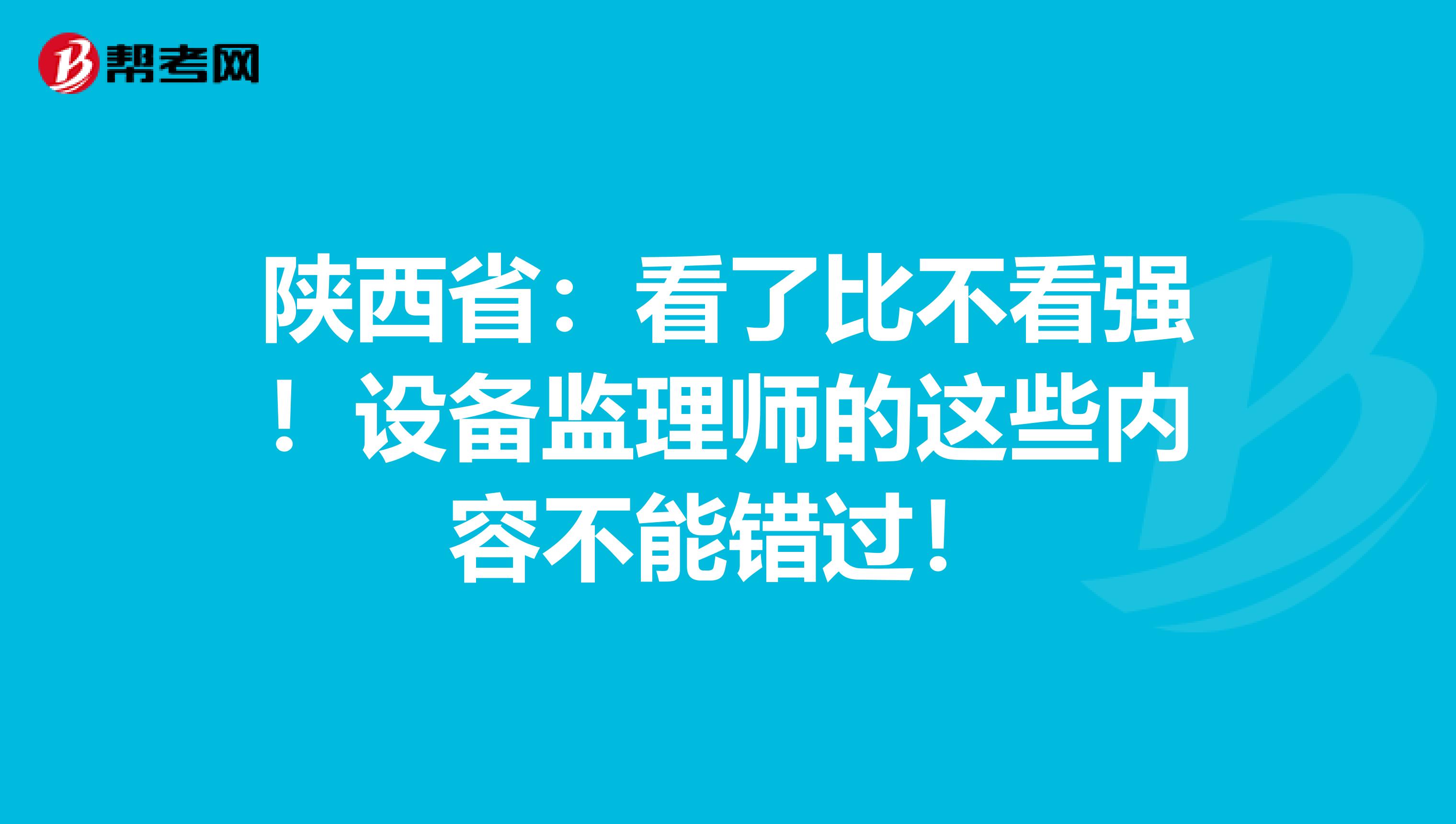 陕西省：看了比不看强！设备监理师的这些内容不能错过！