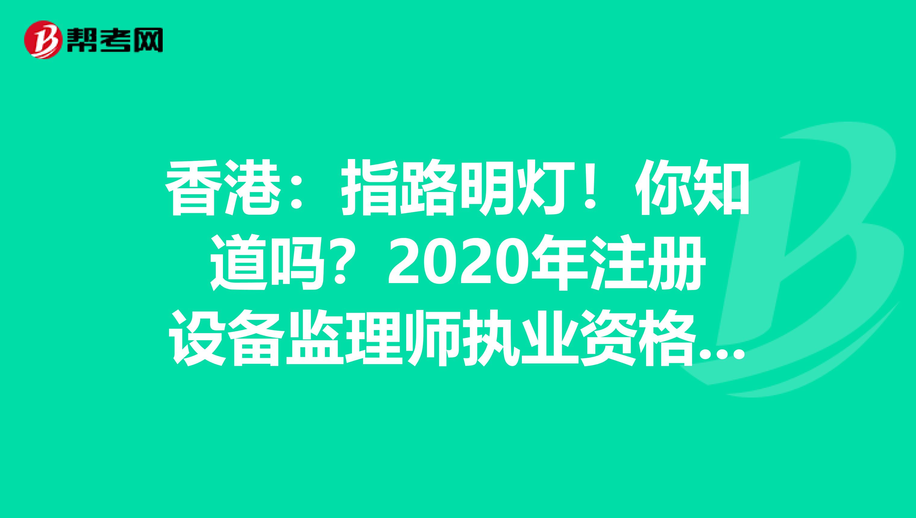 香港：指路明燈！你知道嗎？2020年注冊設備監理師執業資格還能這樣獲得！