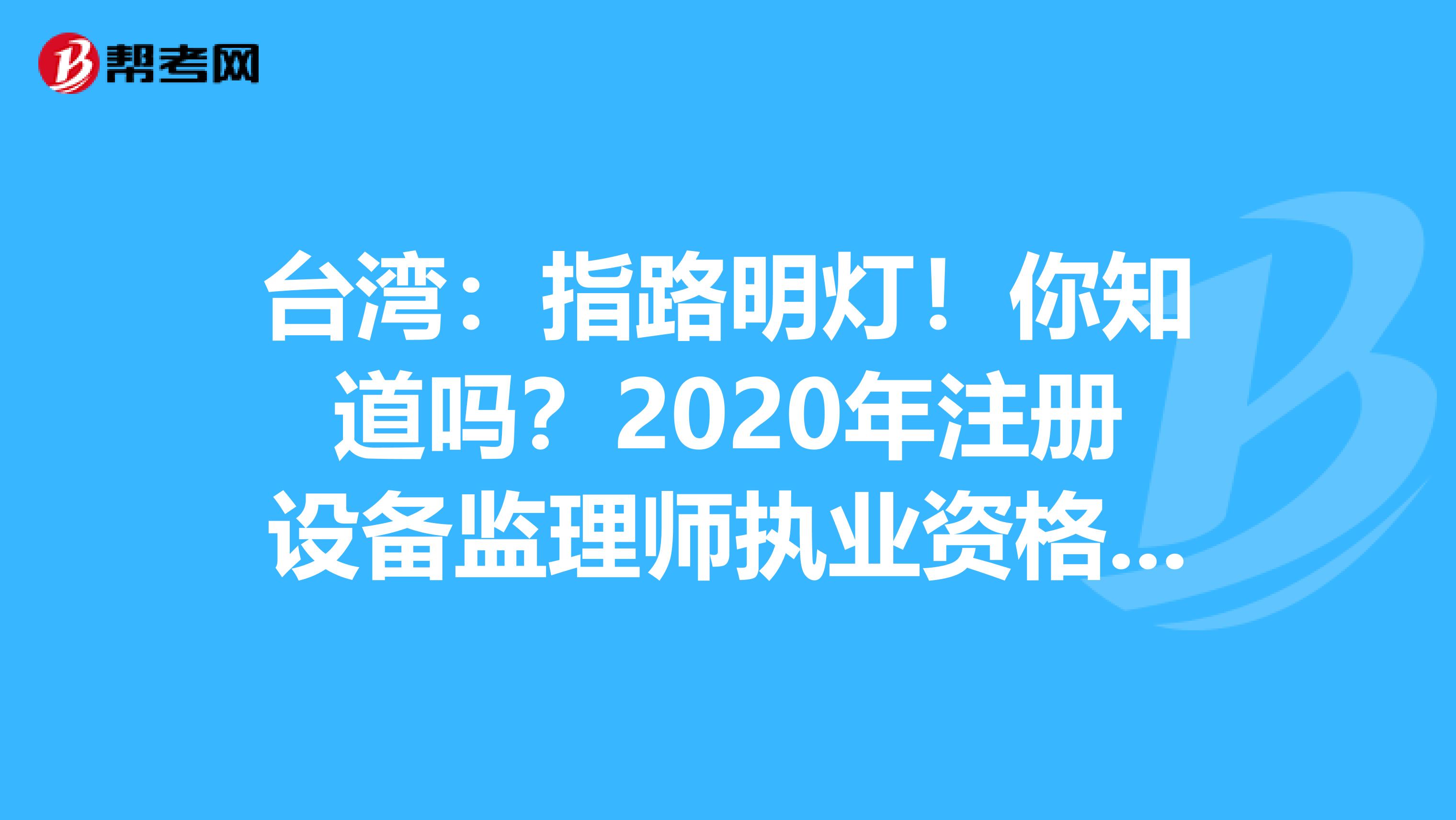 臺灣：指路明燈！你知道嗎？2020年注冊設備監理師執業資格還能這樣獲得！