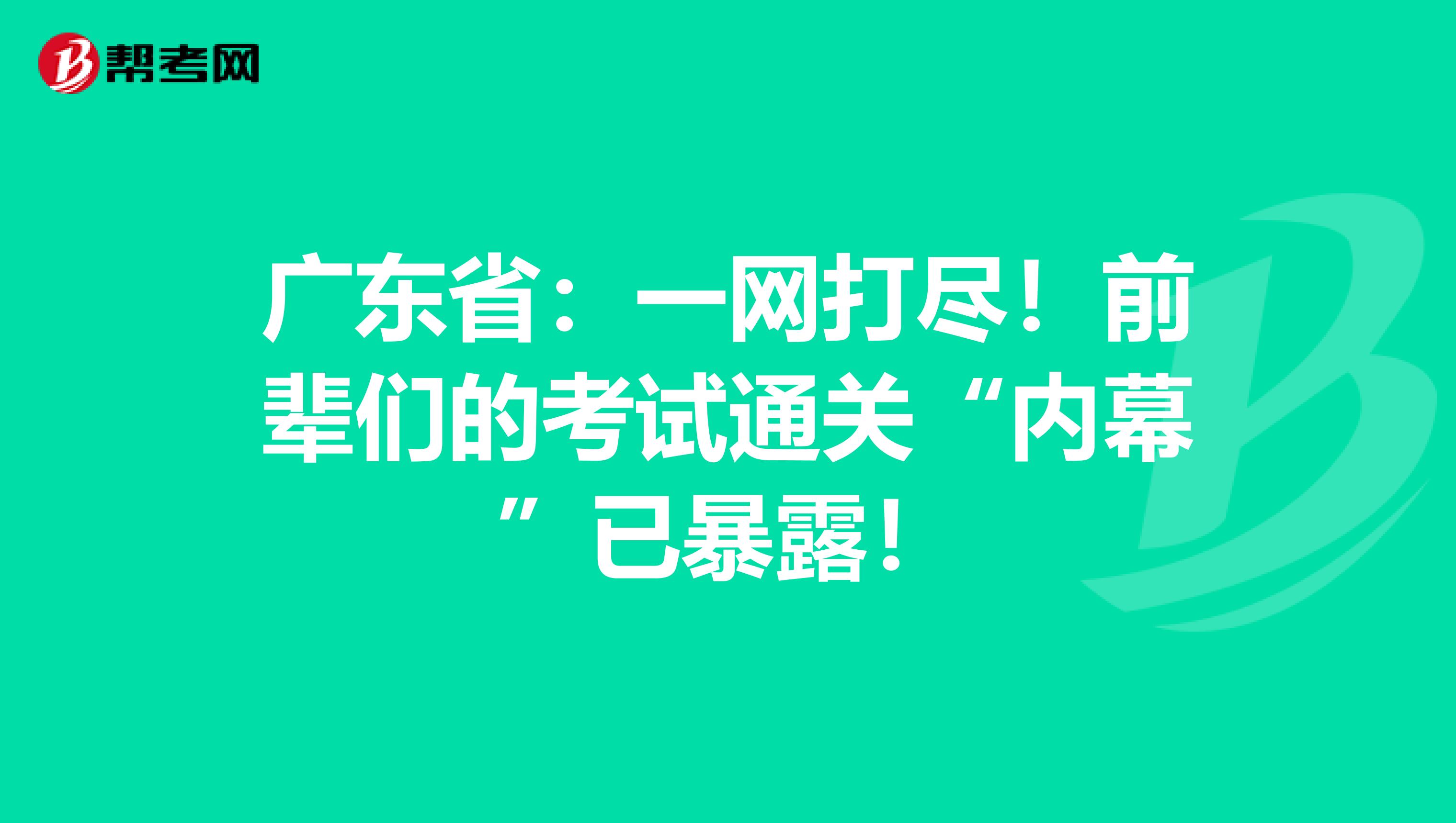 广东省：一网打尽！前辈们的考试通关“内幕”已暴露！