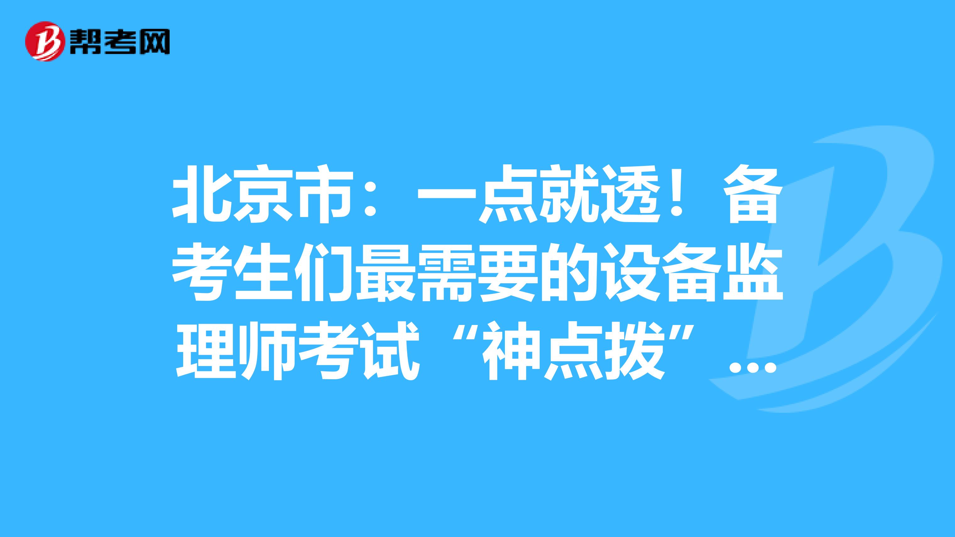 北京市：一点就透！备考生们最需要的设备监理师考试“神点拨”！！！