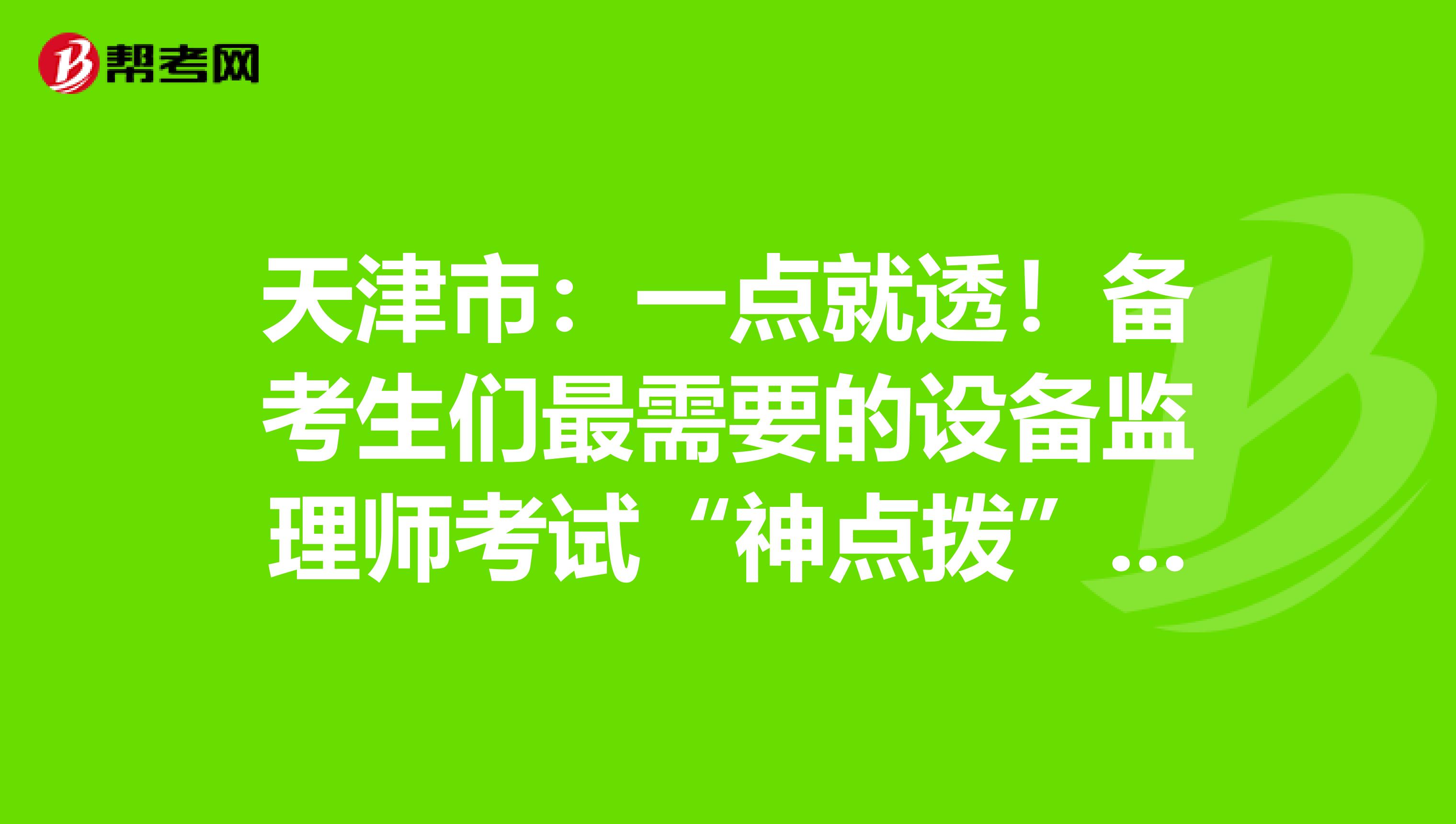 天津市：一点就透！备考生们最需要的设备监理师考试“神点拨”！！！