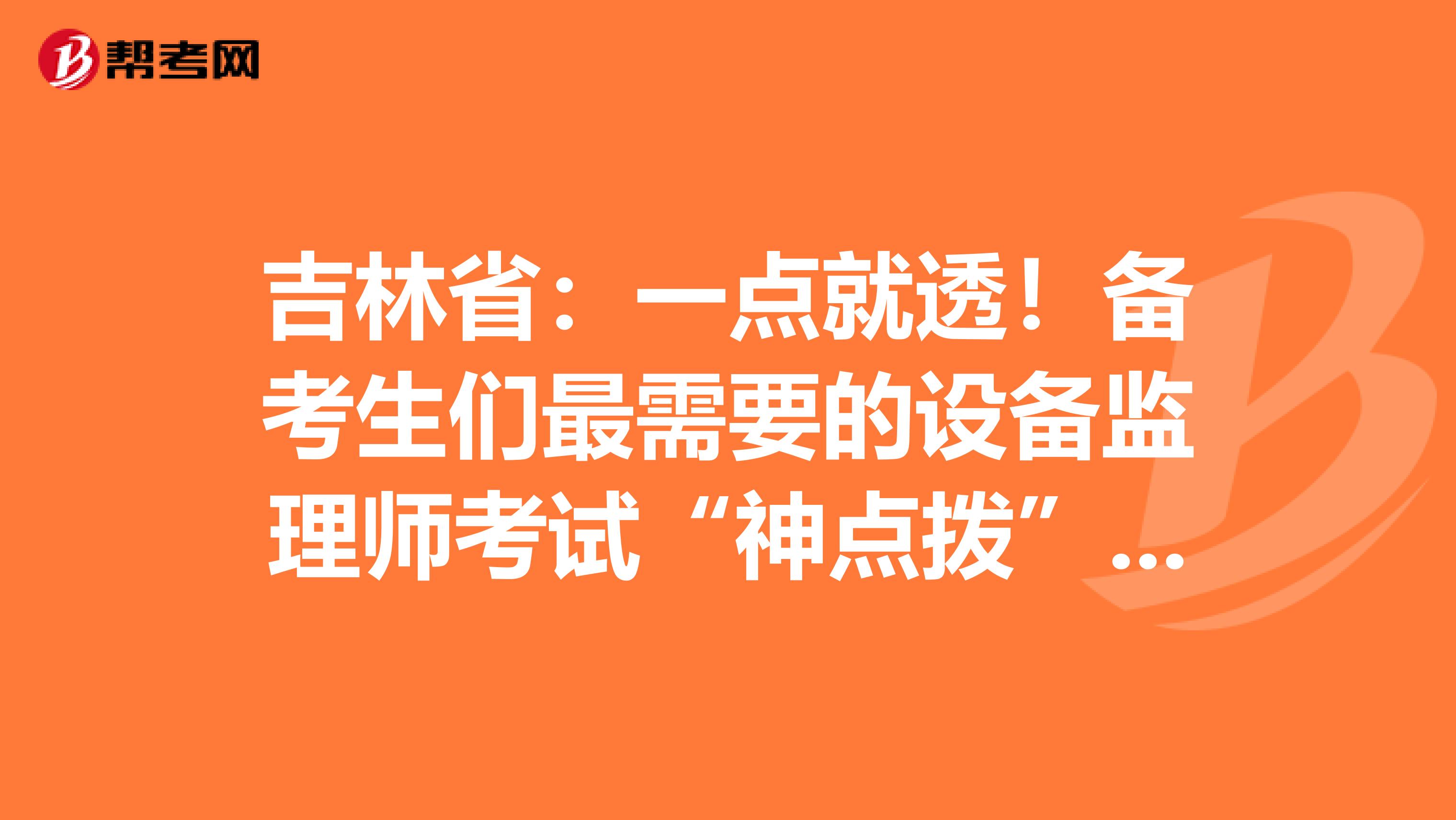 吉林省：一点就透！备考生们最需要的设备监理师考试“神点拨”！！！