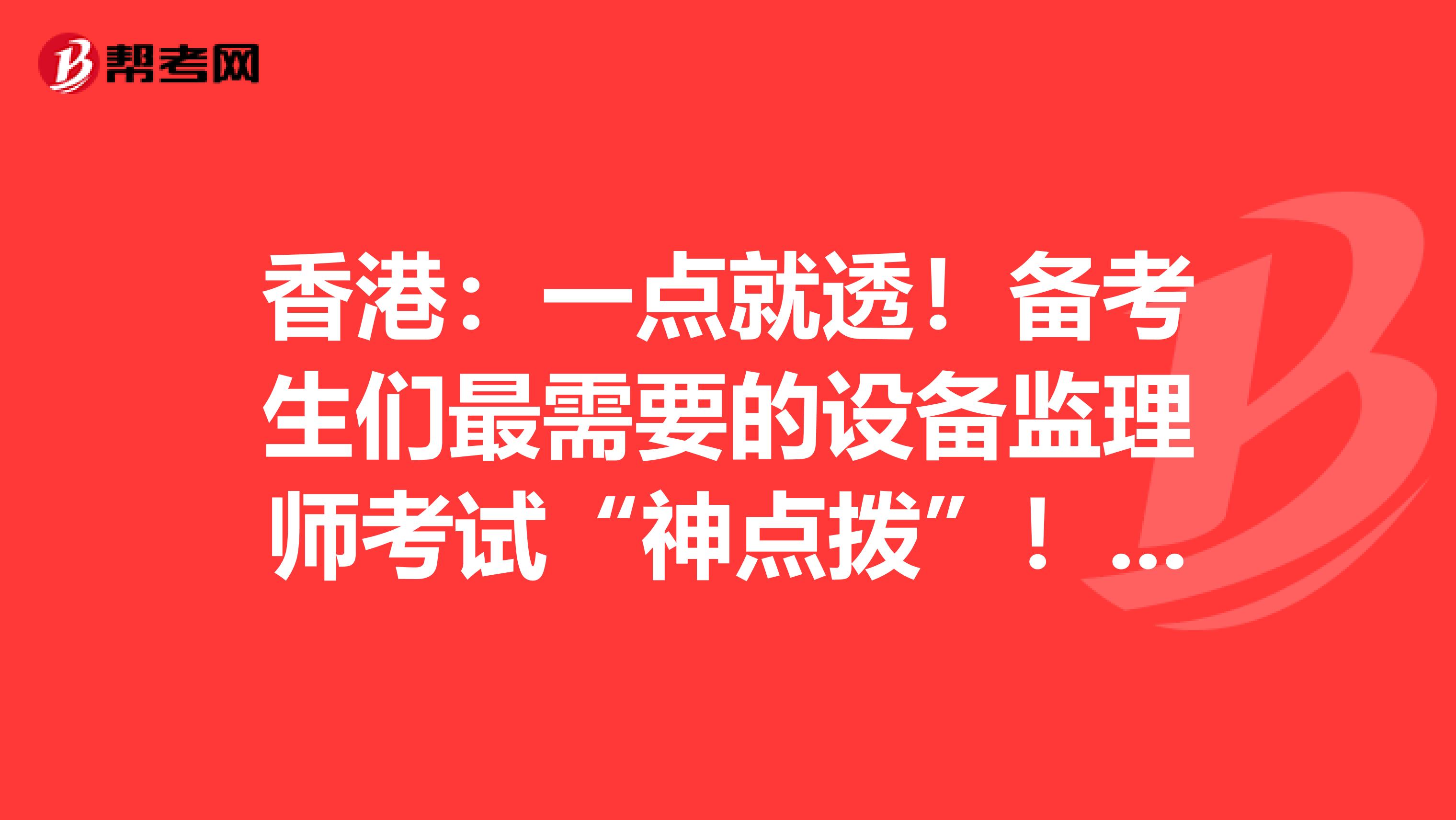 香港：一點就透！備考生們最需要的設備監理師考試“神點撥”?。?！