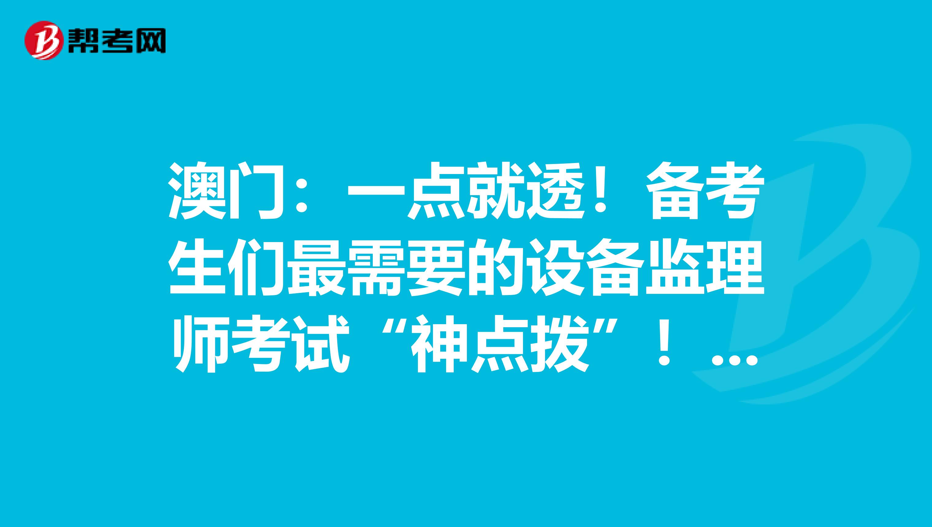 澳门：一点就透！备考生们最需要的设备监理师考试“神点拨”！！！