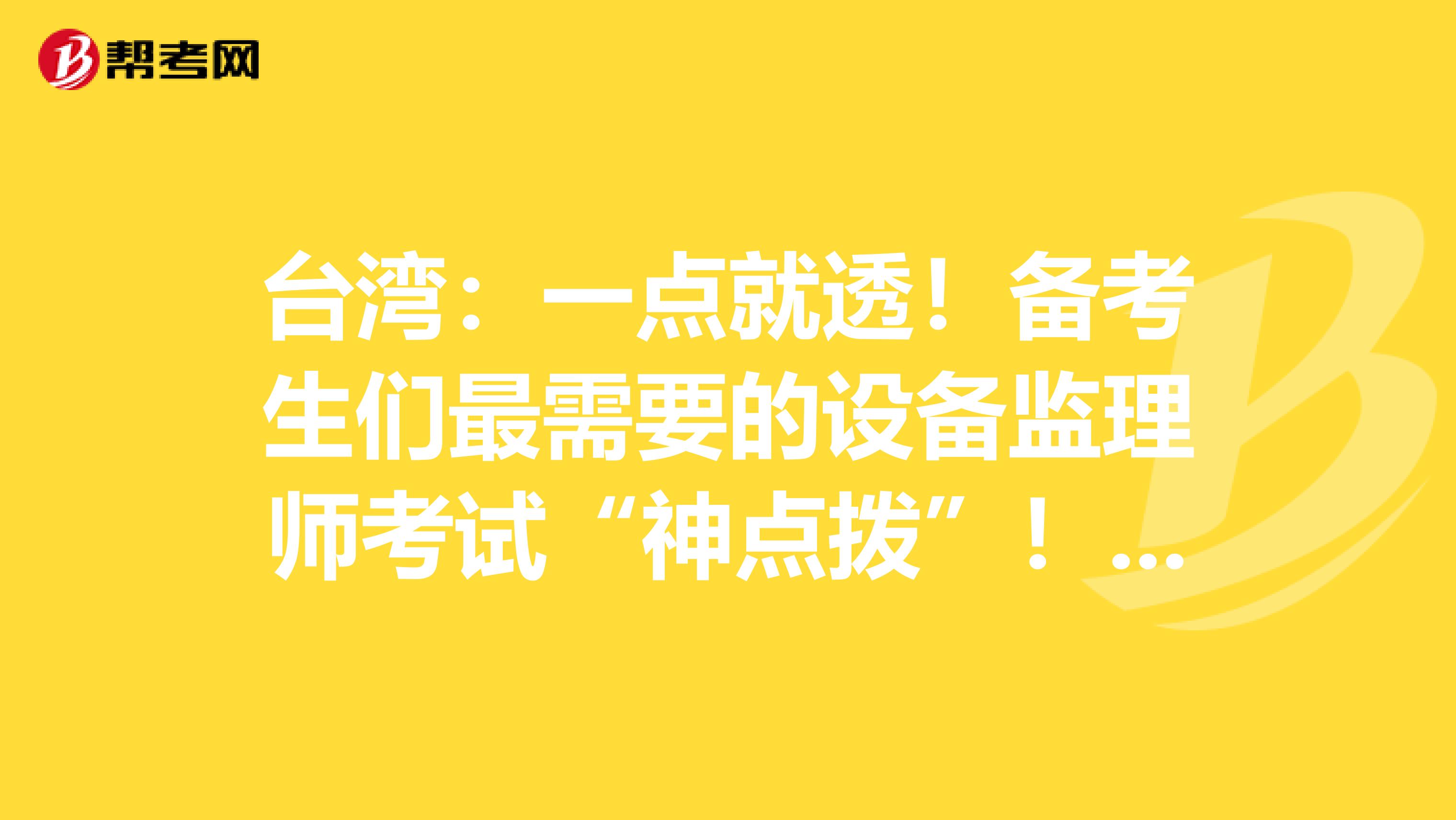 台湾：一点就透！备考生们最需要的设备监理师考试“神点拨”！！！