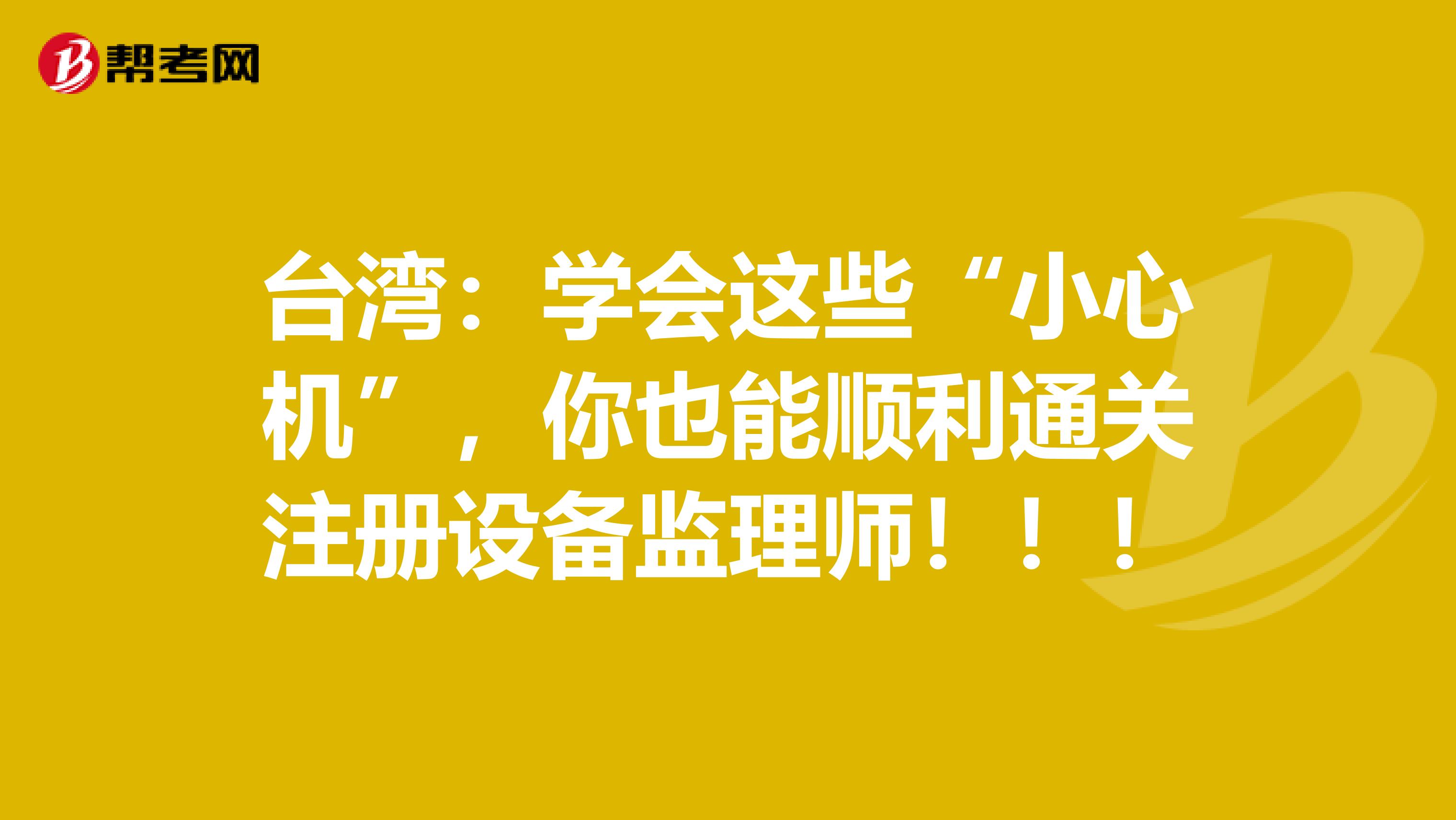 臺灣：學會這些“小心機”，你也能順利通關注冊設備監理師?。?！
