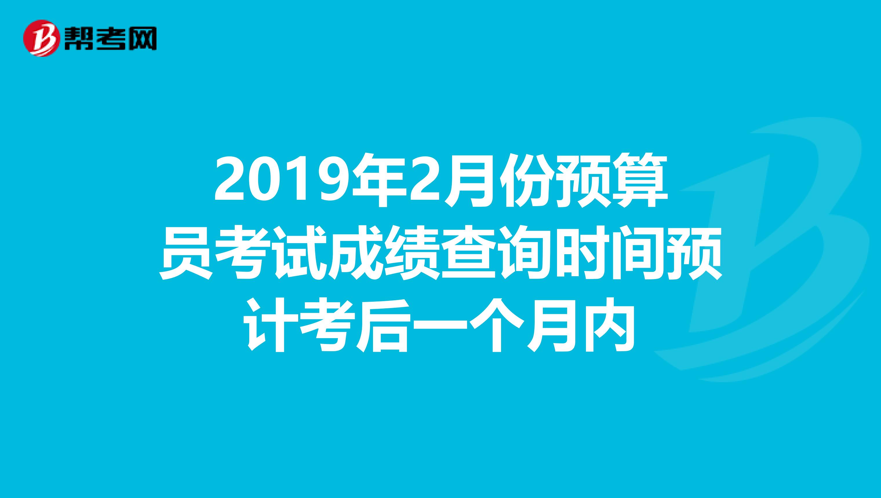2019年2月份预算员考试成绩查询时间预计考后一个月内