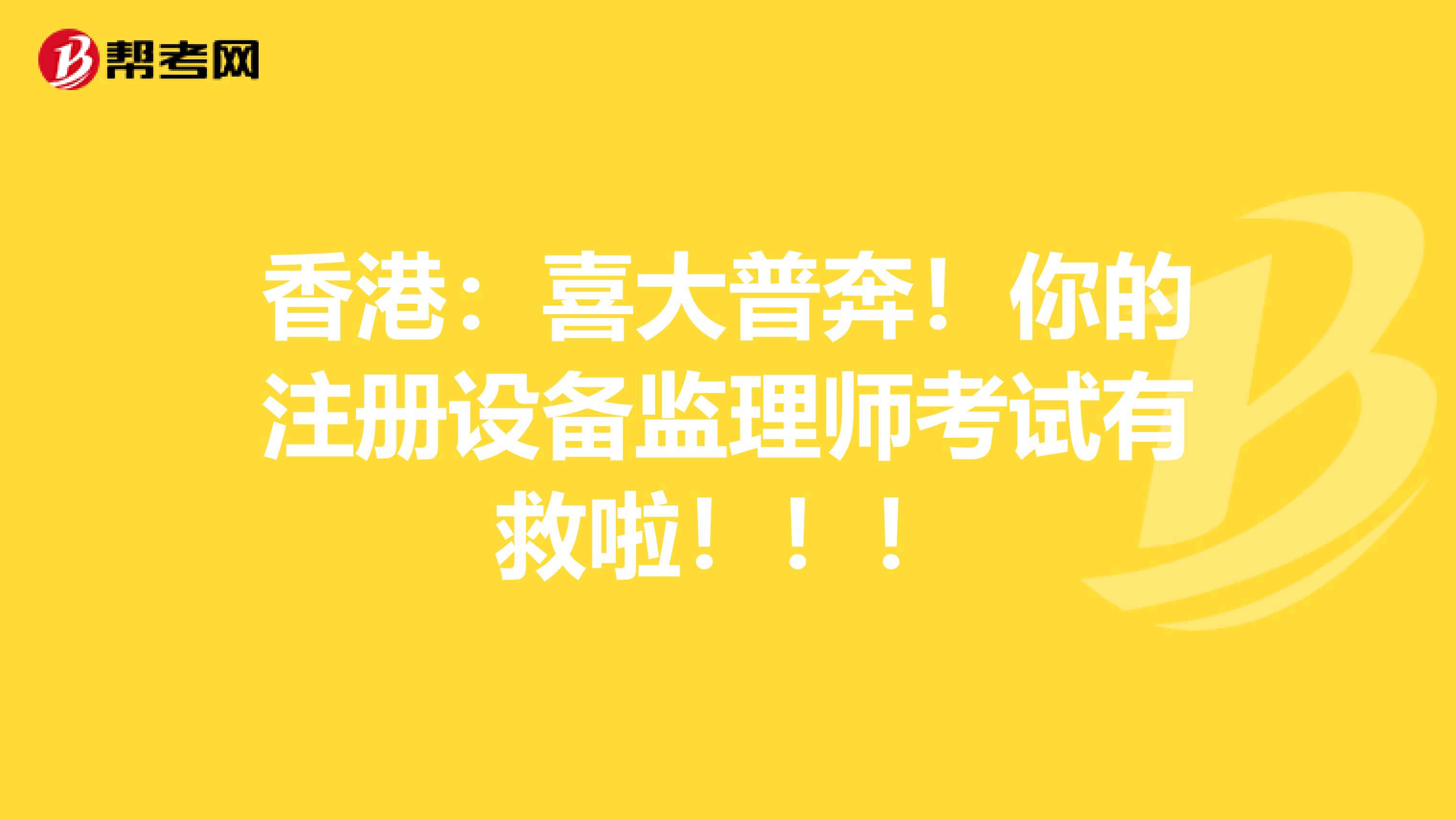 香港：喜大普奔！你的注冊設備監理師考試有救啦?。?！